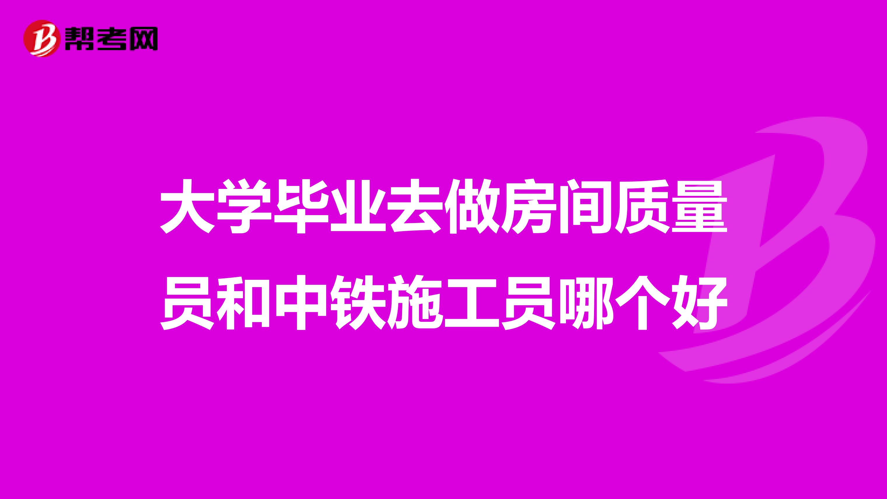 大学毕业去做房间质量员和中铁施工员哪个好