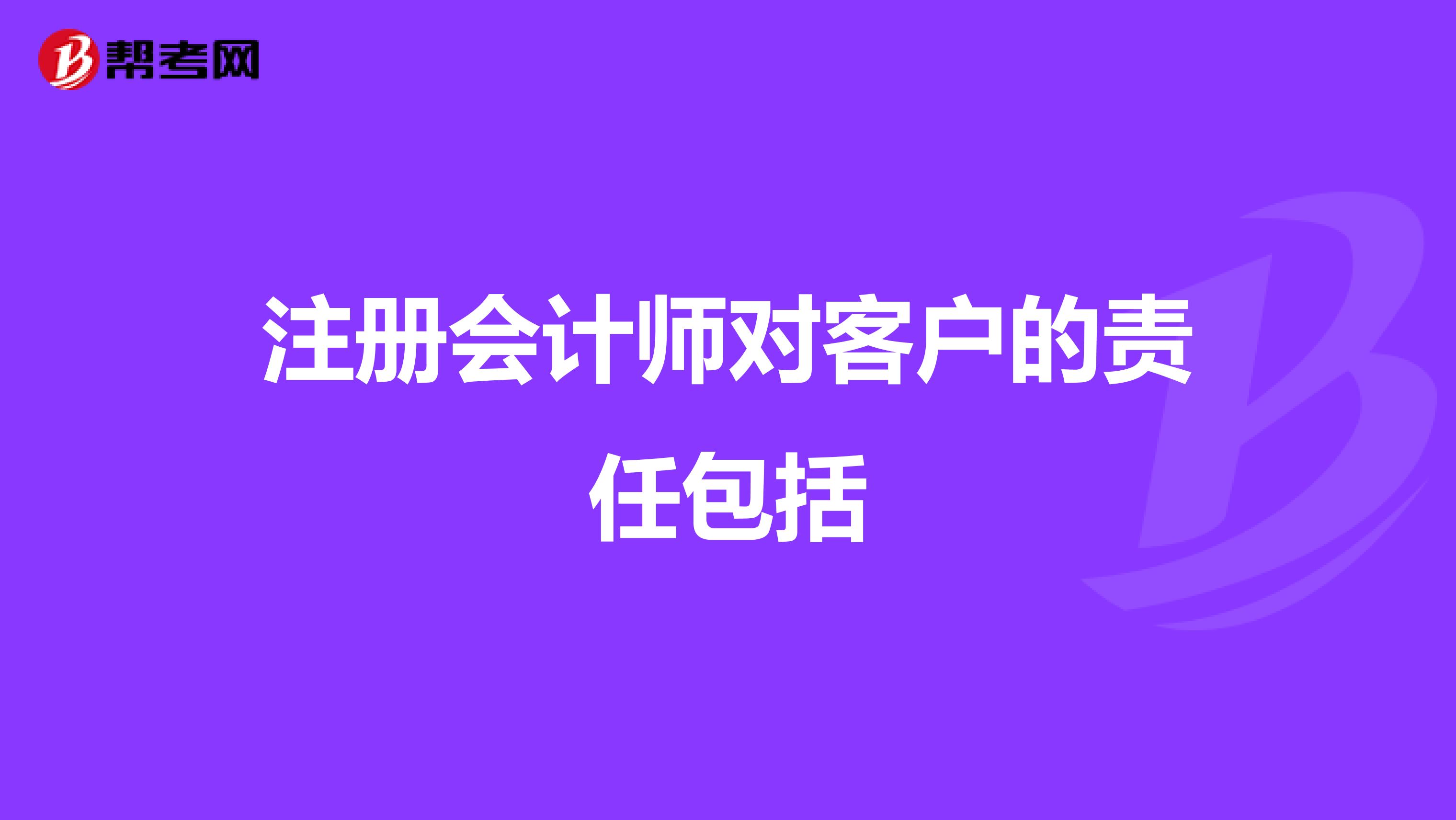 注册会计师对客户的责任包括