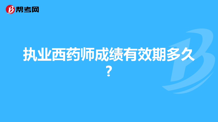 執(zhí)業(yè)西藥師成績(jī)有效期多久?