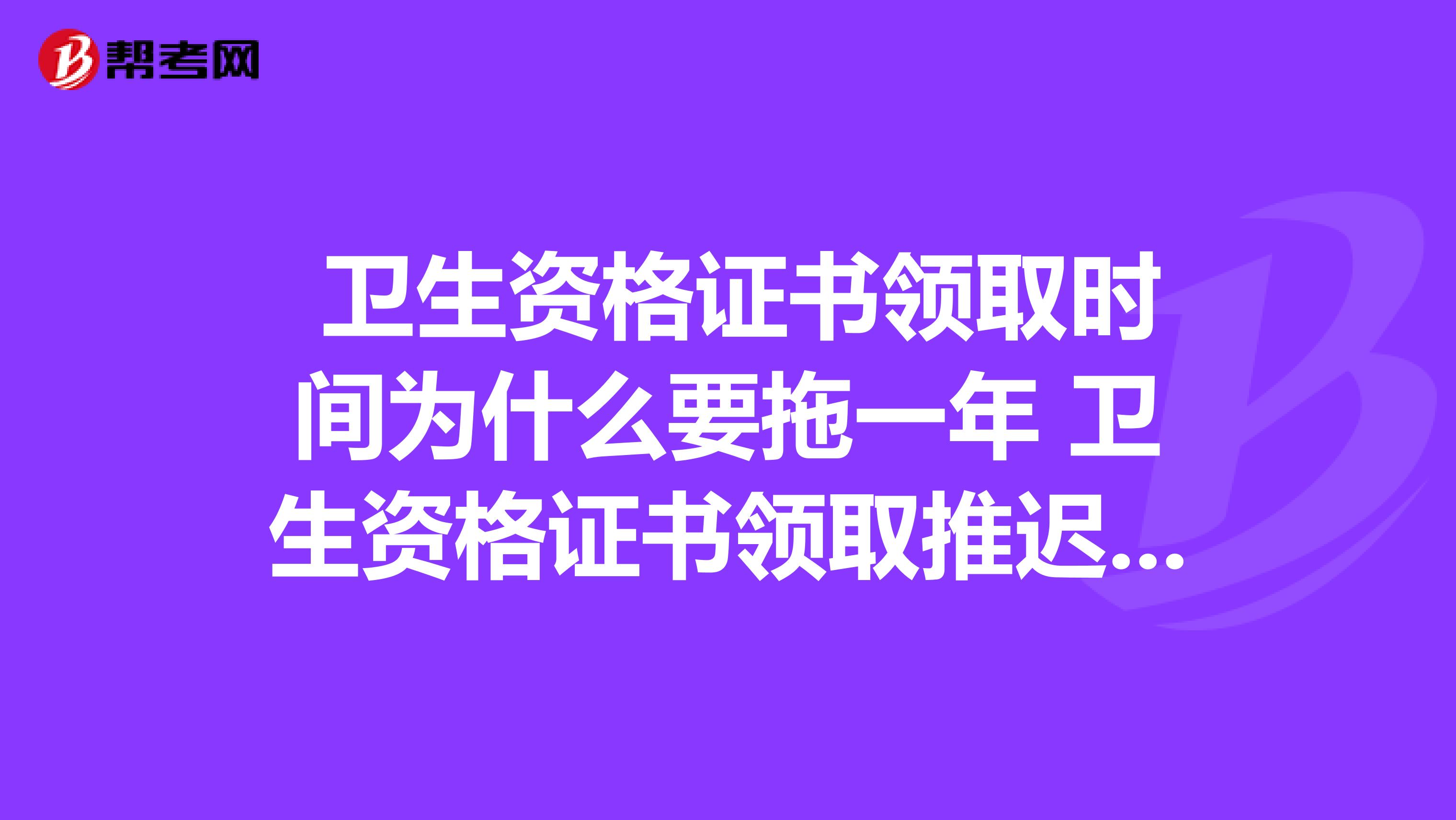 卫生资格证书领取时间为什么要拖一年 卫生资格证书领取推迟一年是真的吗
