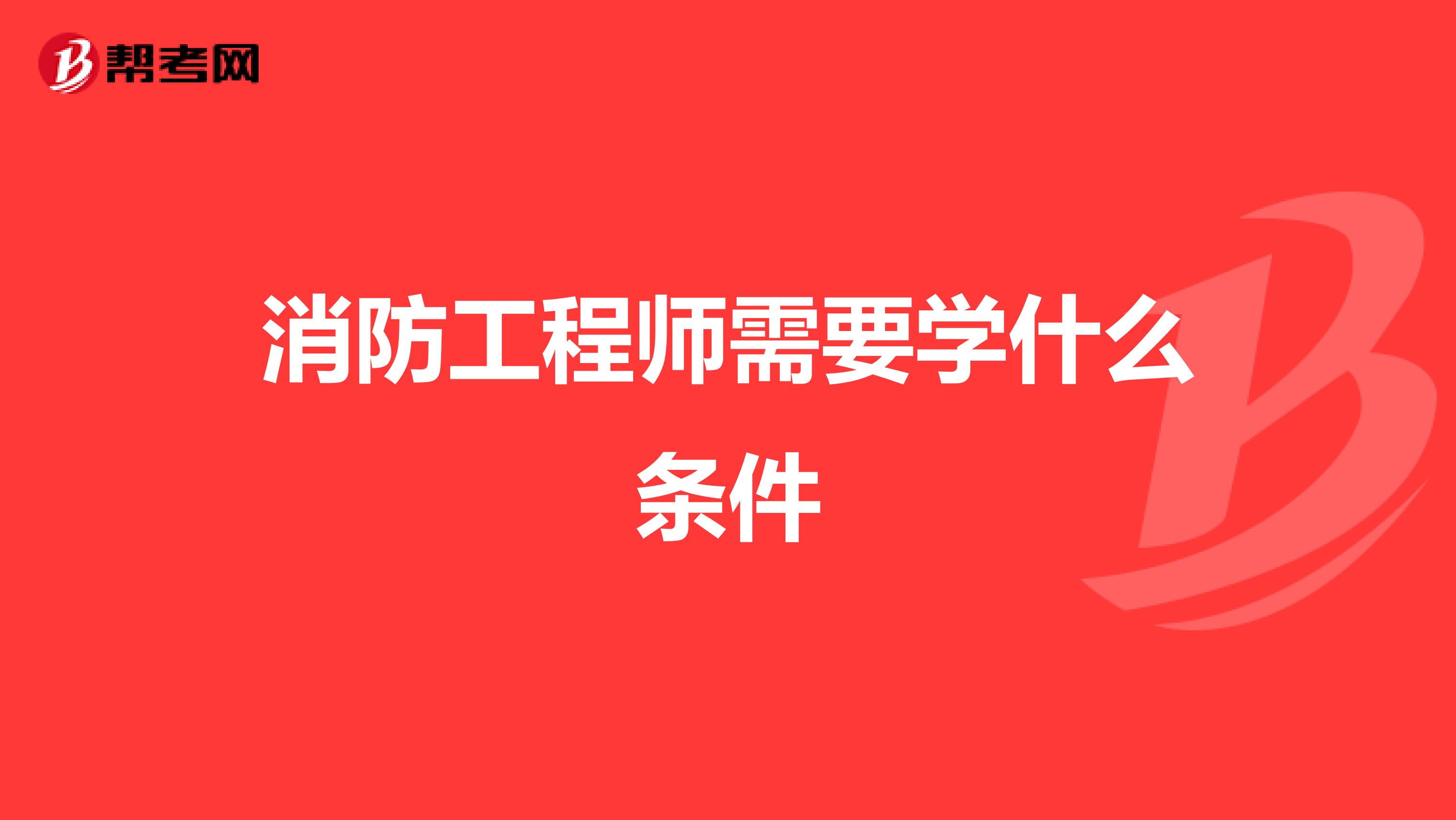 消防工程师需要学什么条件
