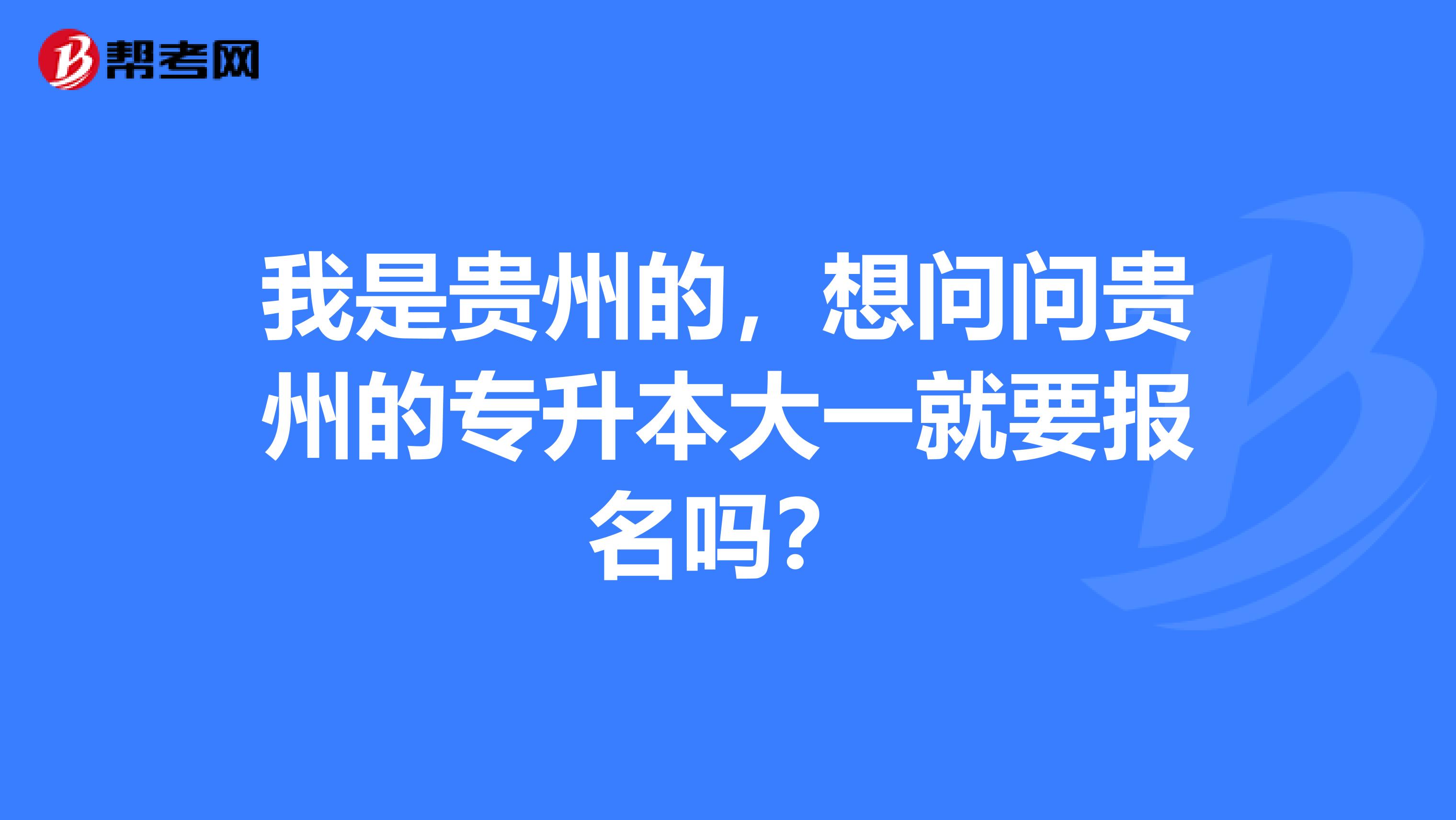 我是贵州的,想问问贵州的专升本大一就要报名吗?