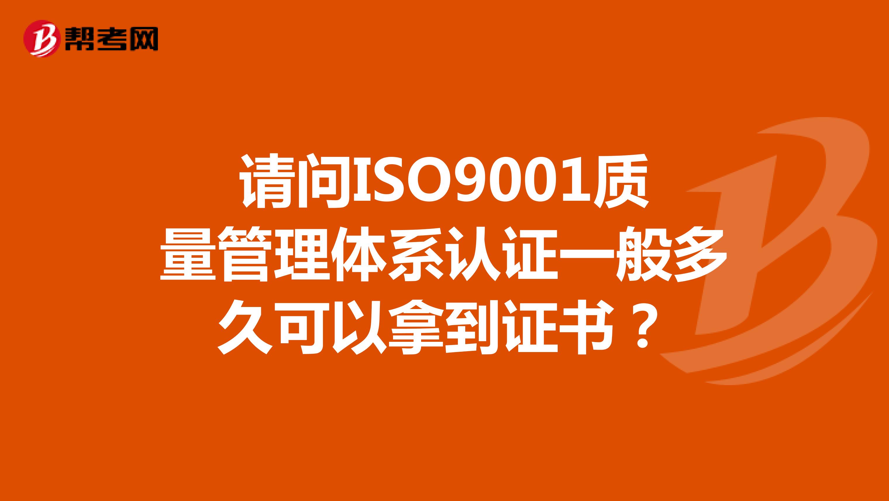 请问ISO9001质量管理体系认证一般多久可以拿到证书？