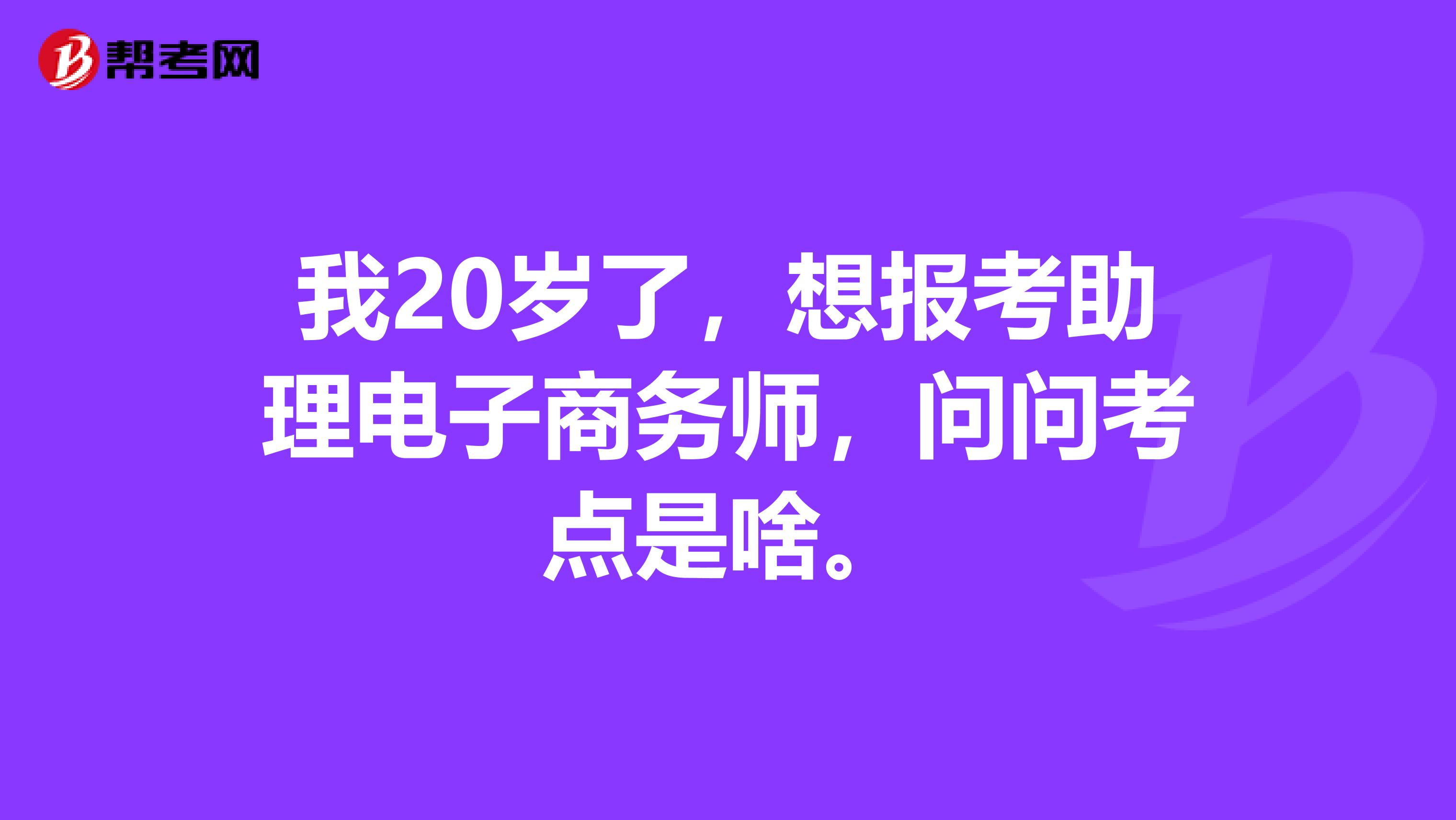 我20岁了，想报考助理电子商务师，问问考点是啥。