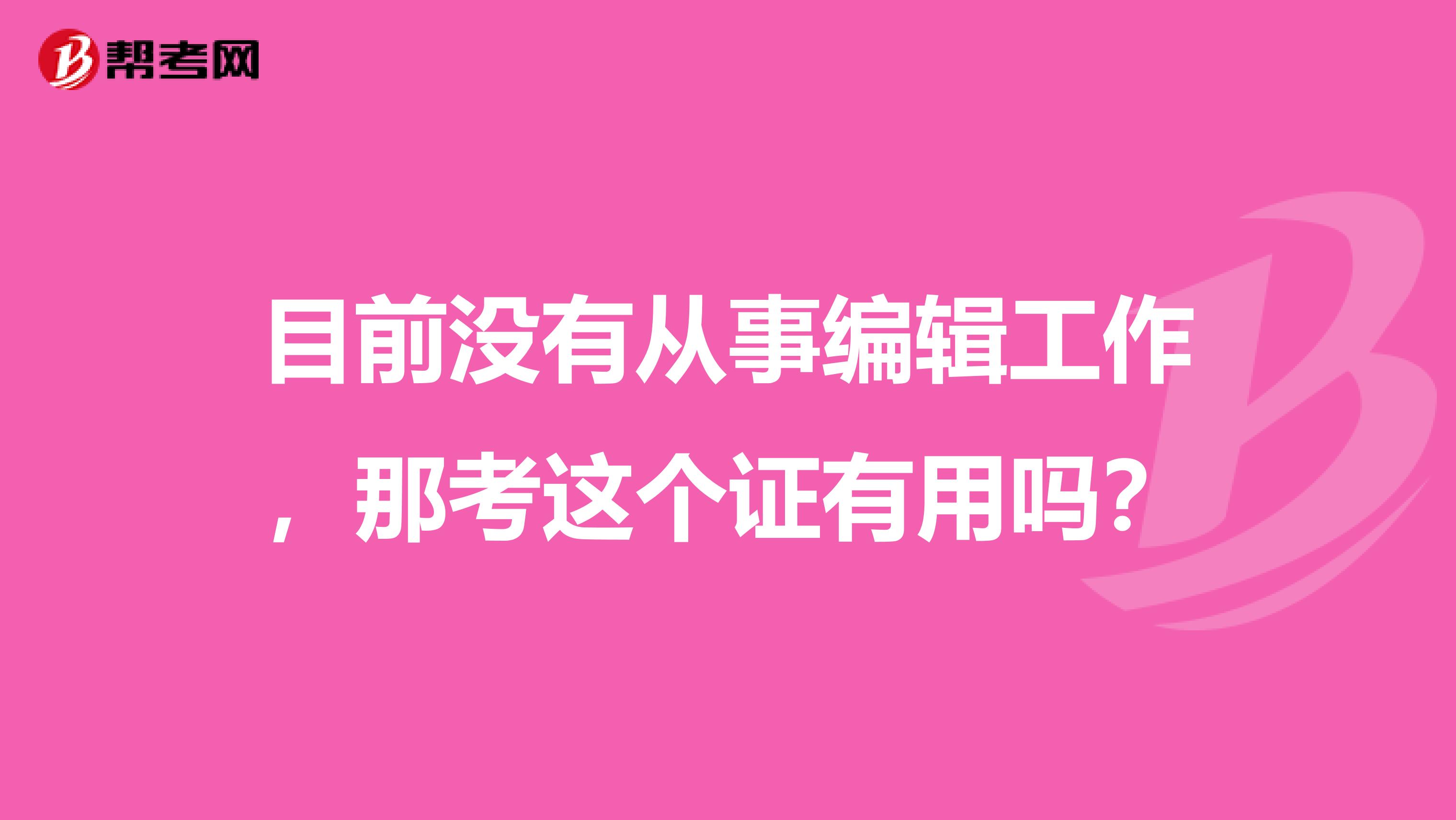 目前没有从事编辑工作,那考这个证有用吗?