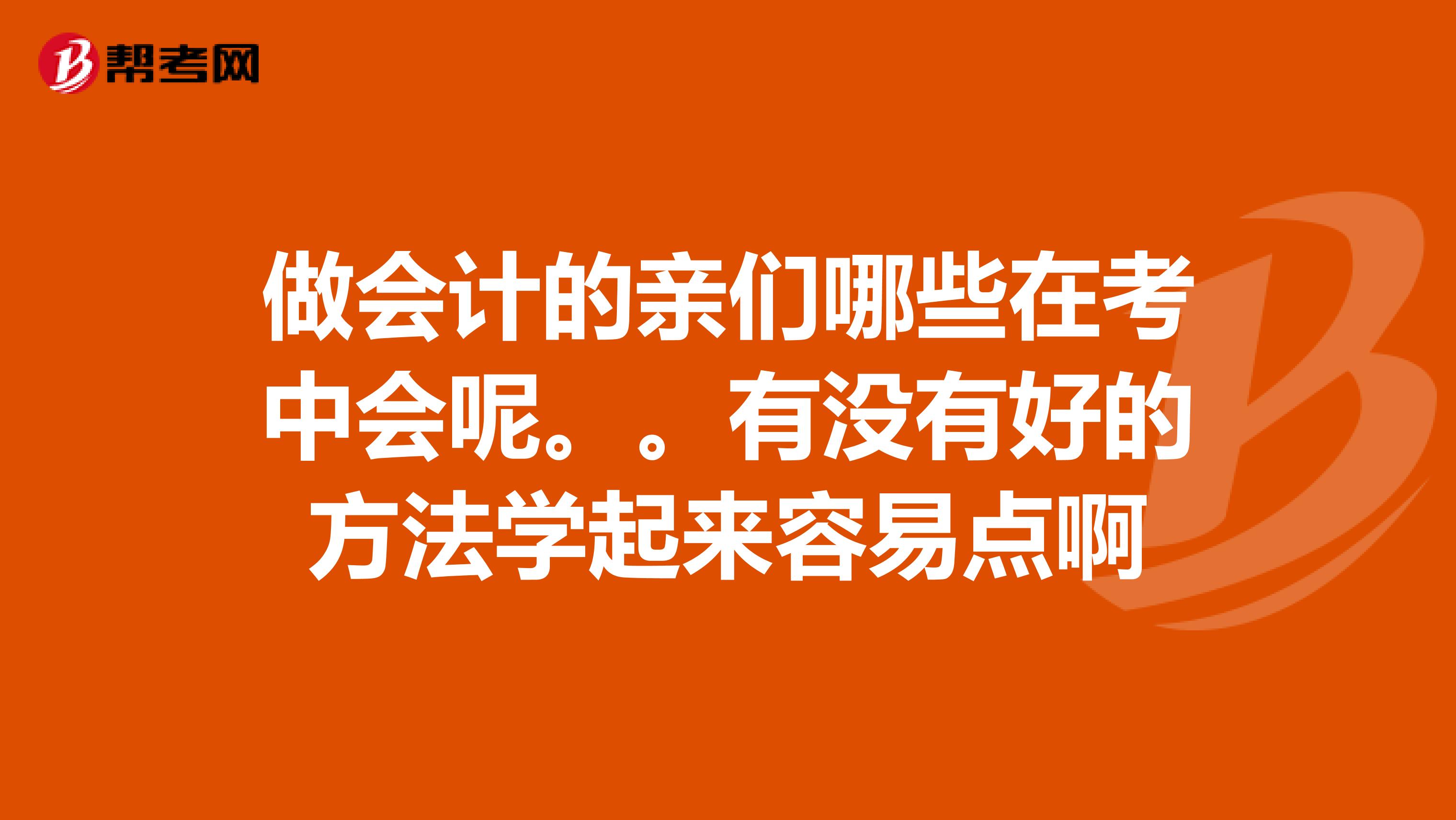 做会计的亲们哪些在考中会呢。。有没有好的方法学起来容易点啊