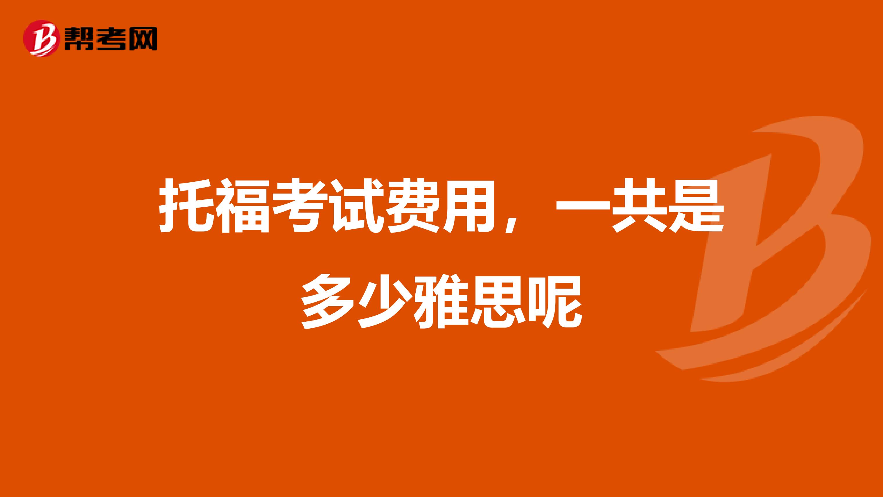 托福考试费用，一共是多少雅思呢