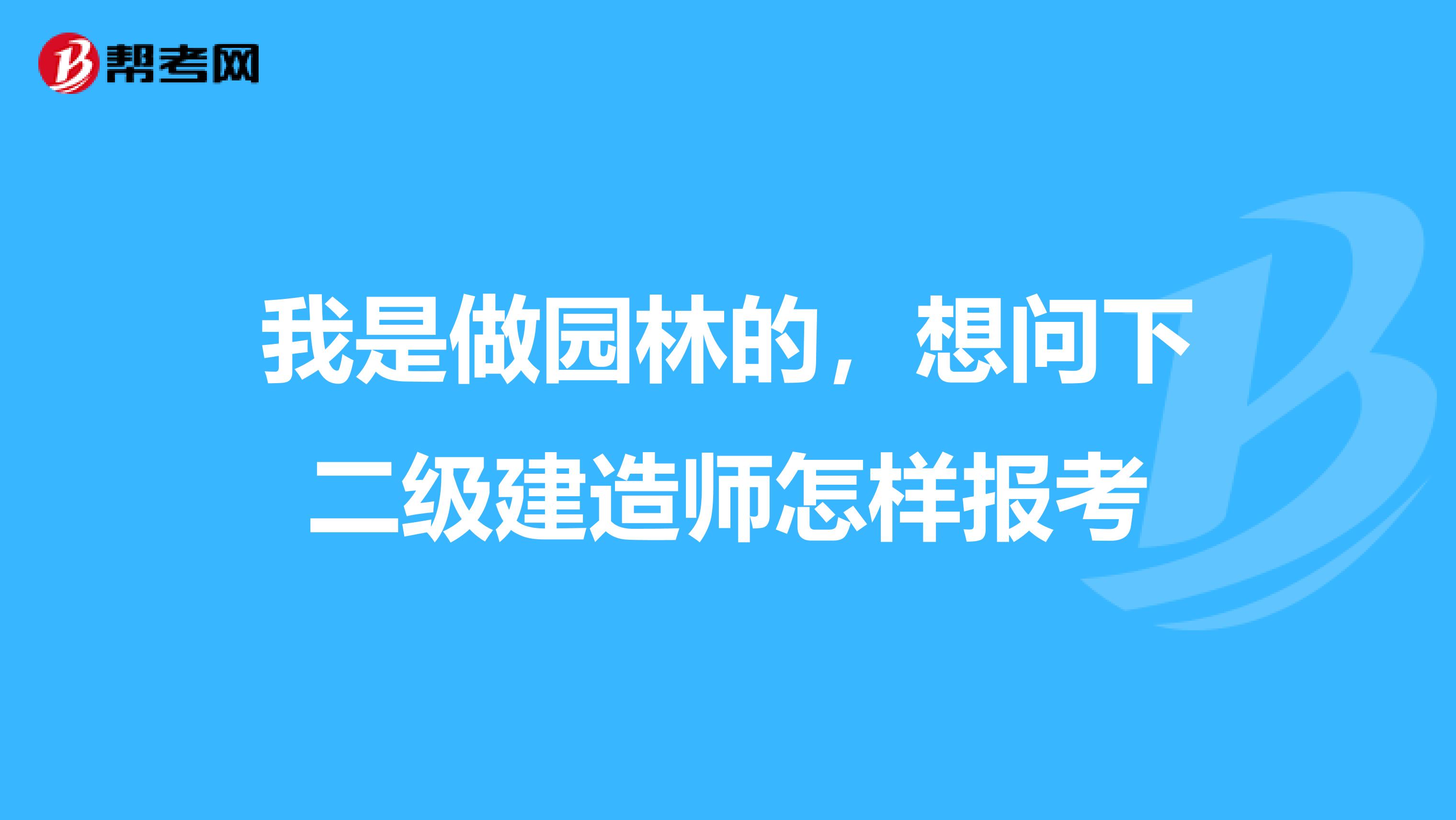 我是做园林的，想问下二级建造师怎样报考