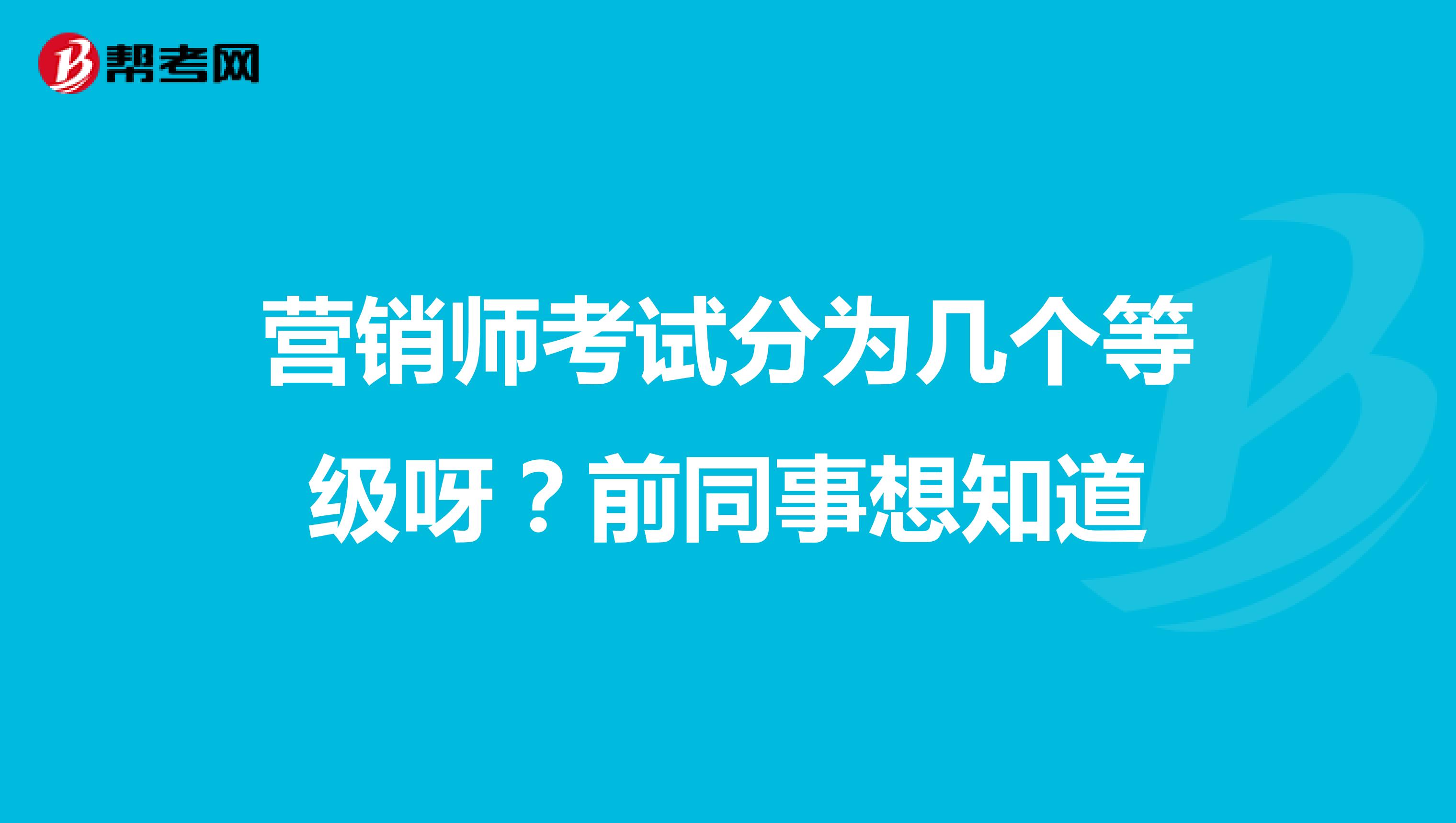 营销师考试分为几个等级呀?前同事想知道