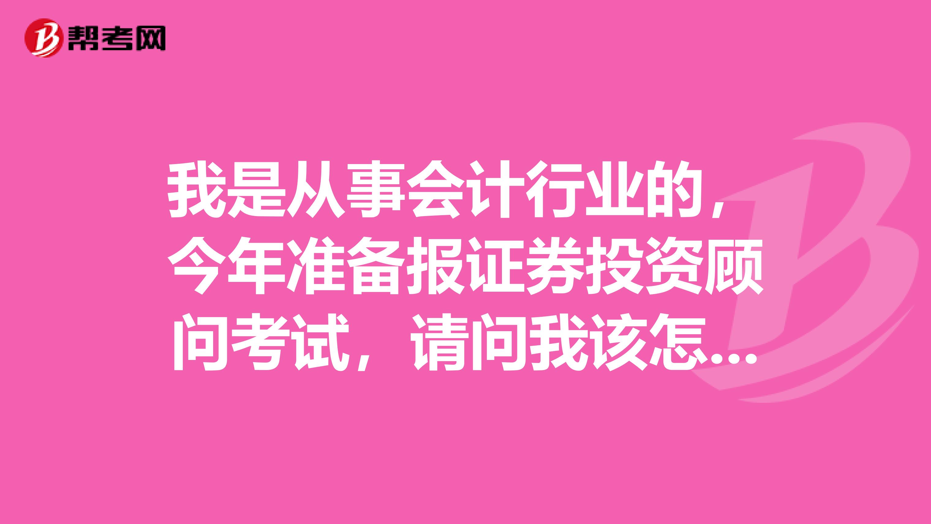 我是从事会计行业的，今年准备报证券投资顾问考试，请问我该怎样复习？