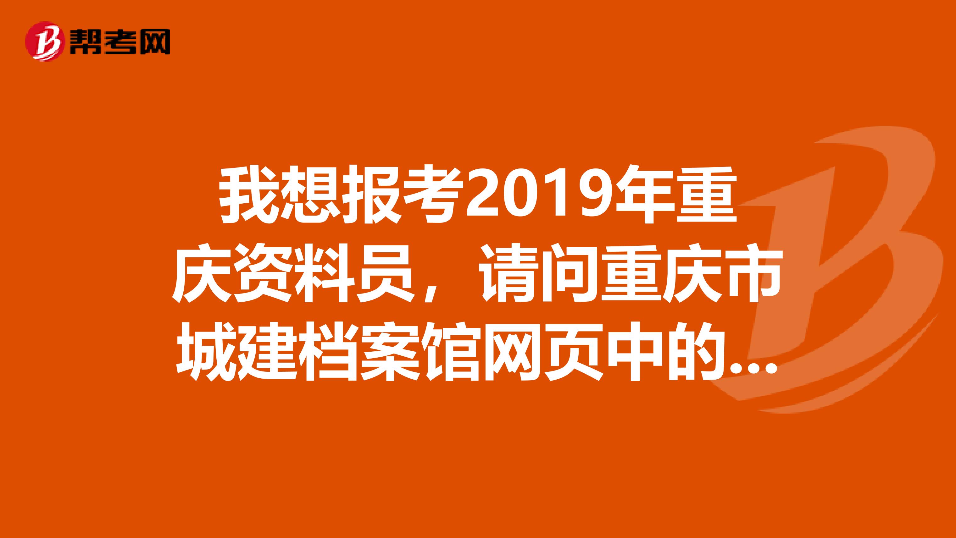 我想報考2019年重慶資料員，請問重慶市城建檔案館網頁中的城建檔案員是不是指資料員？