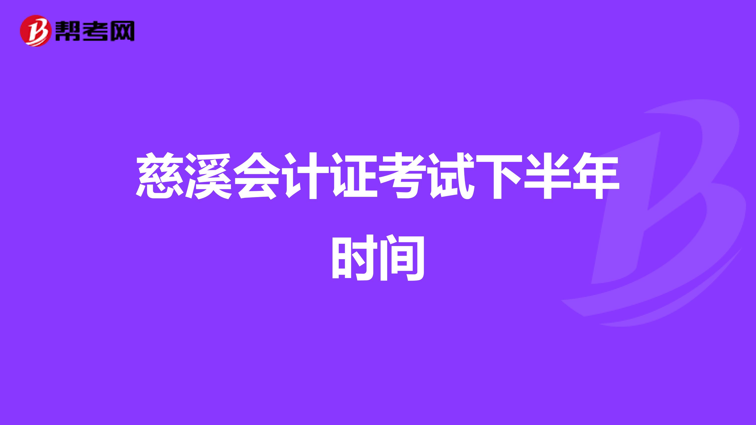 慈溪會(huì)計(jì)證考試下半年時(shí)間