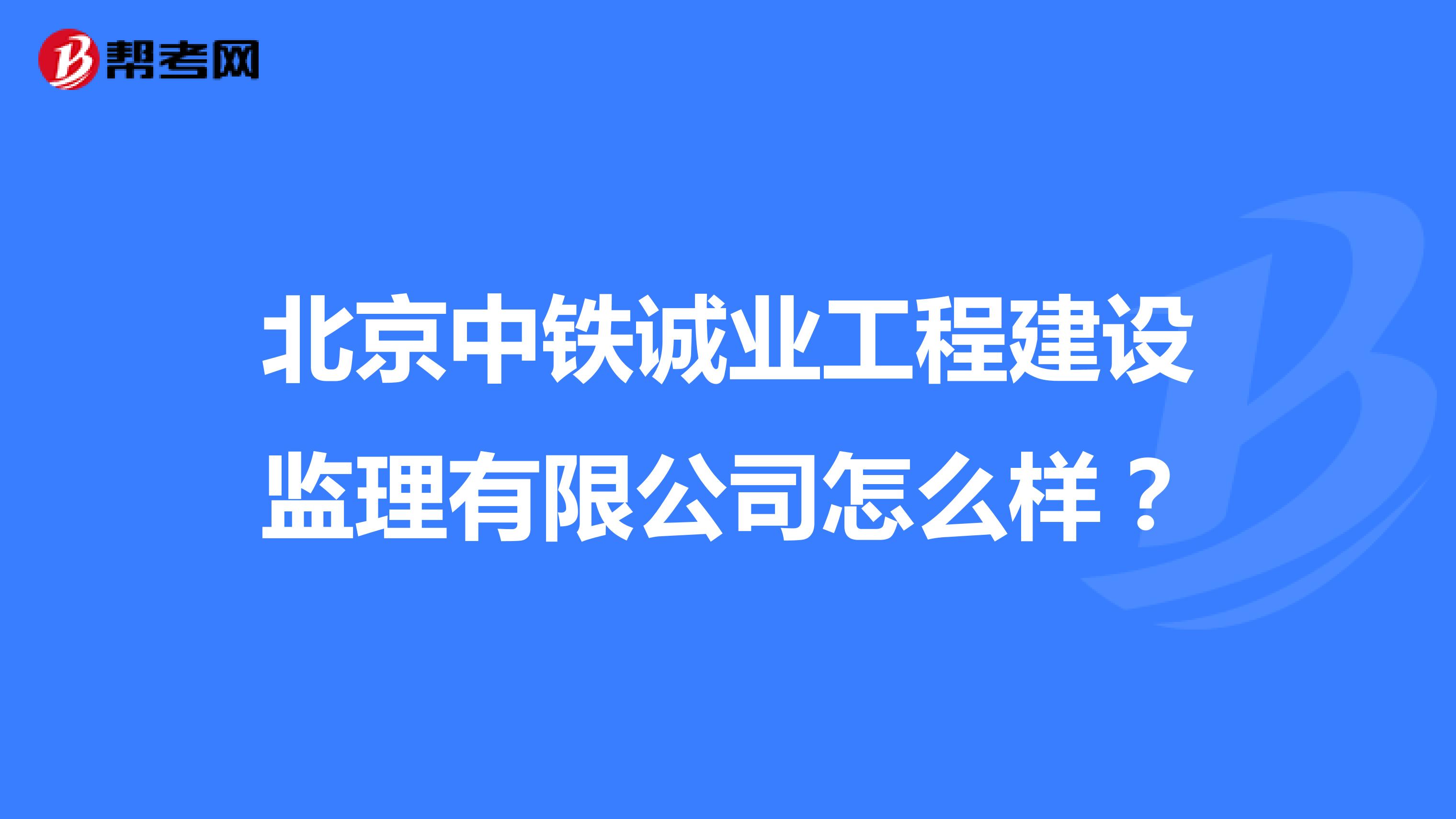 北京中铁诚业工程建设监理有限公司怎么样?