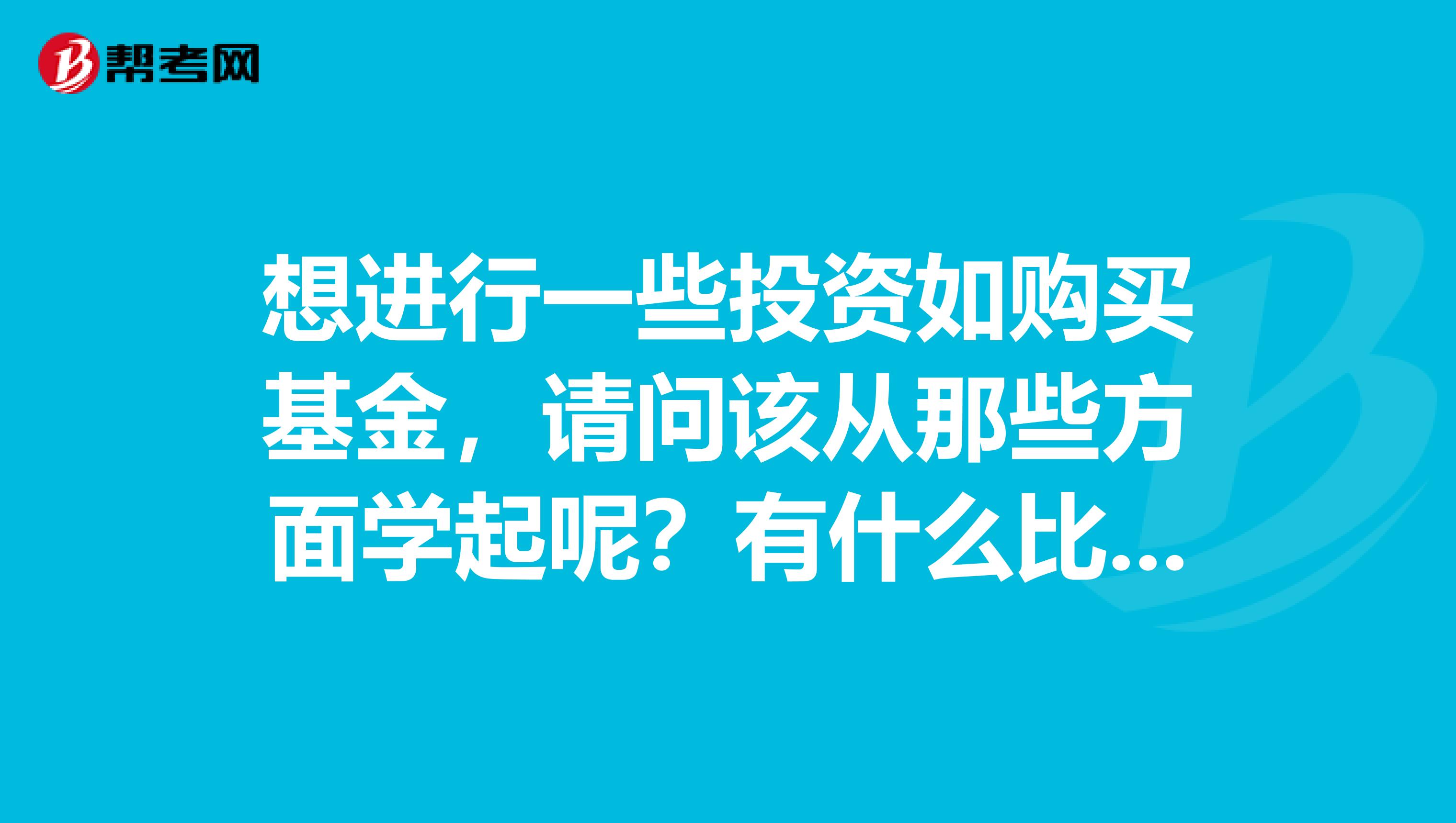 想进行一些投资如购买基金，请问该从那些方面学起呢？有什么比较好的书籍？
