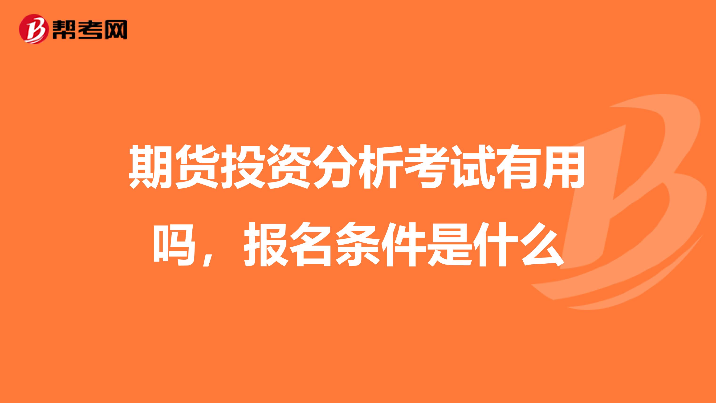 期货投资分析考试有用吗，报名条件是什么