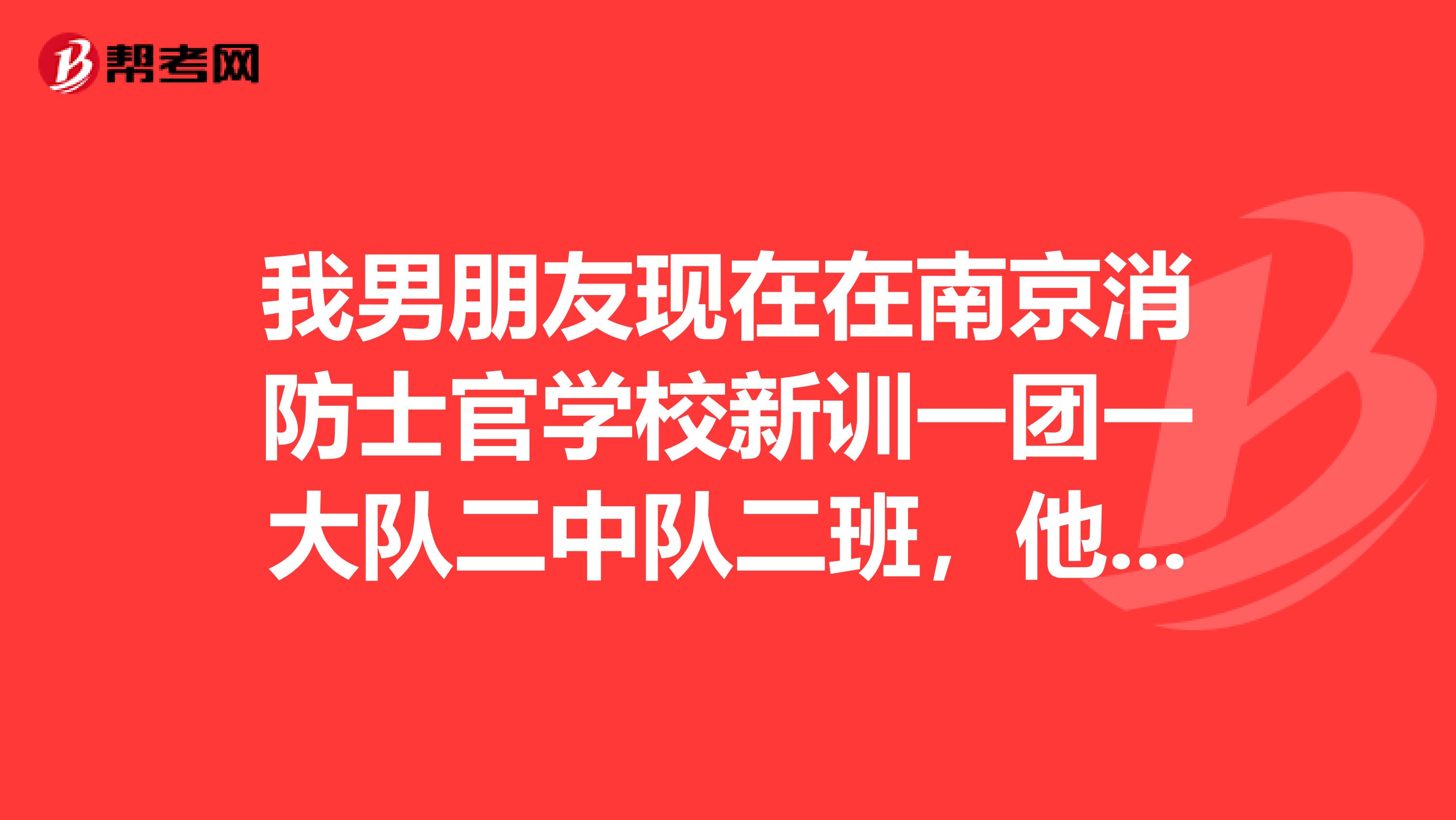 我男朋友现在在南京消防士官学校新训一团一大队二中队二班,他打电话说三月份会分调到无锡。新兵看信都...