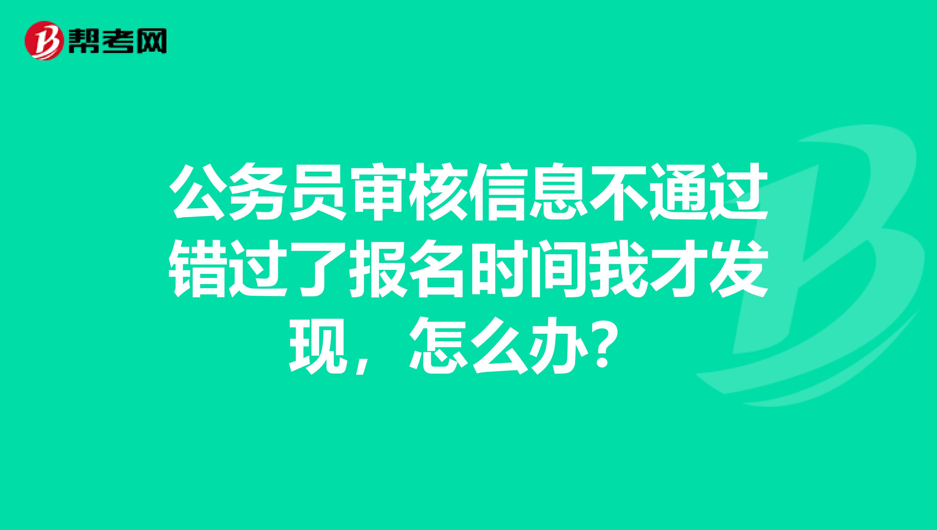 公务员审核信息不通过错过了报名时间我才发现,怎么办?