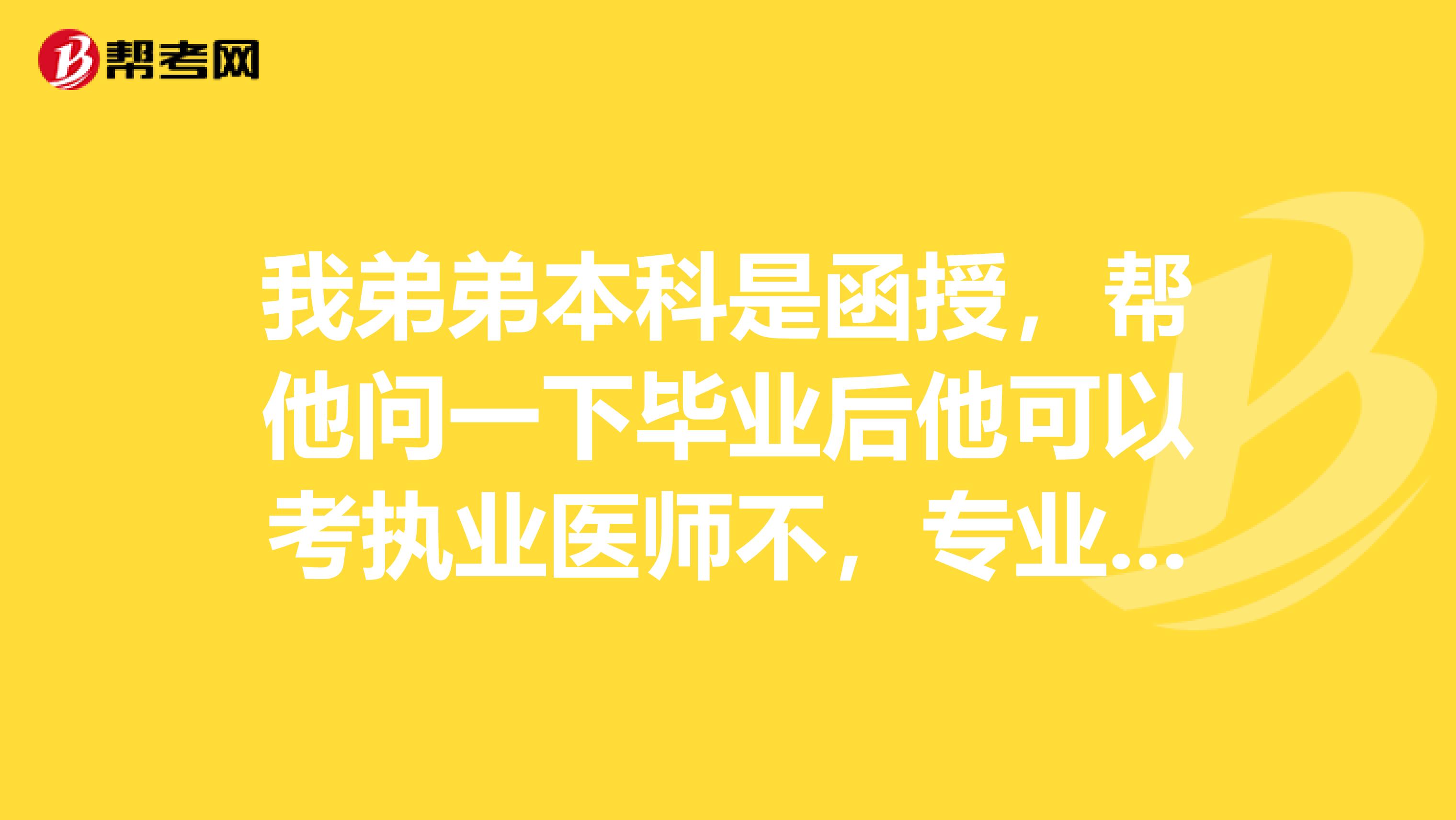 我弟弟本科是函授，帮他问一下毕业后他可以考执业医师不，专业也是临床的