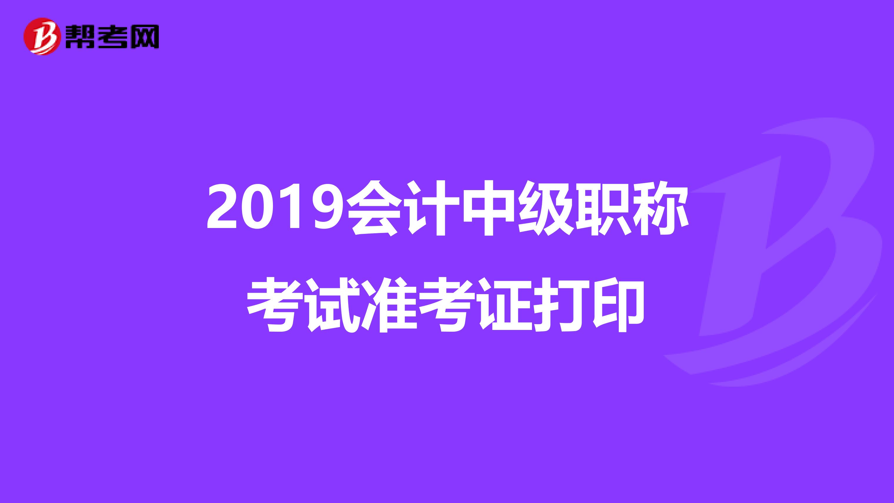 2019会计中级职称考试准考证打印