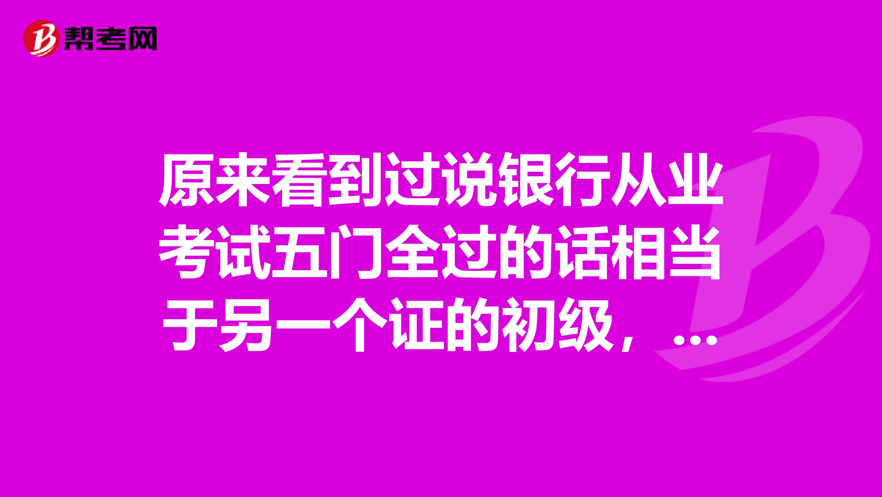 原来看到过说银行从业考试五门全过的话相当于另一个证的初级，有谁知道那个证叫什么名字啊？