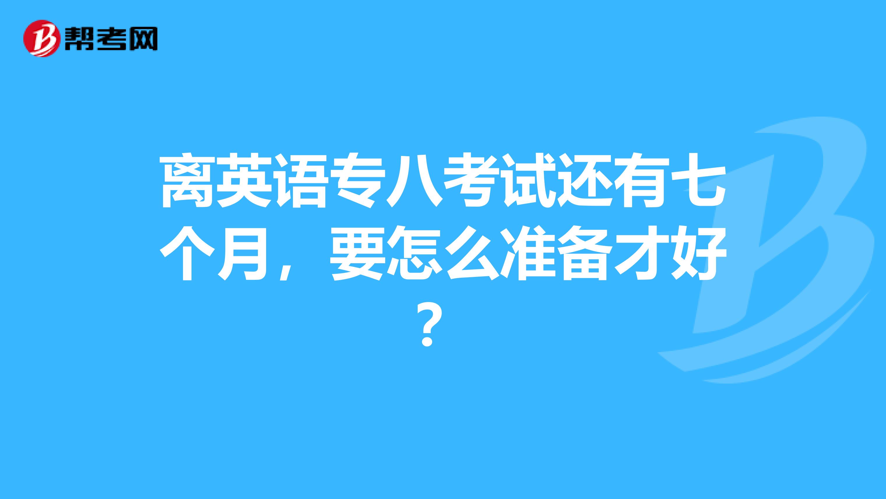离英语专八考试还有七个月,要怎么准备才好?