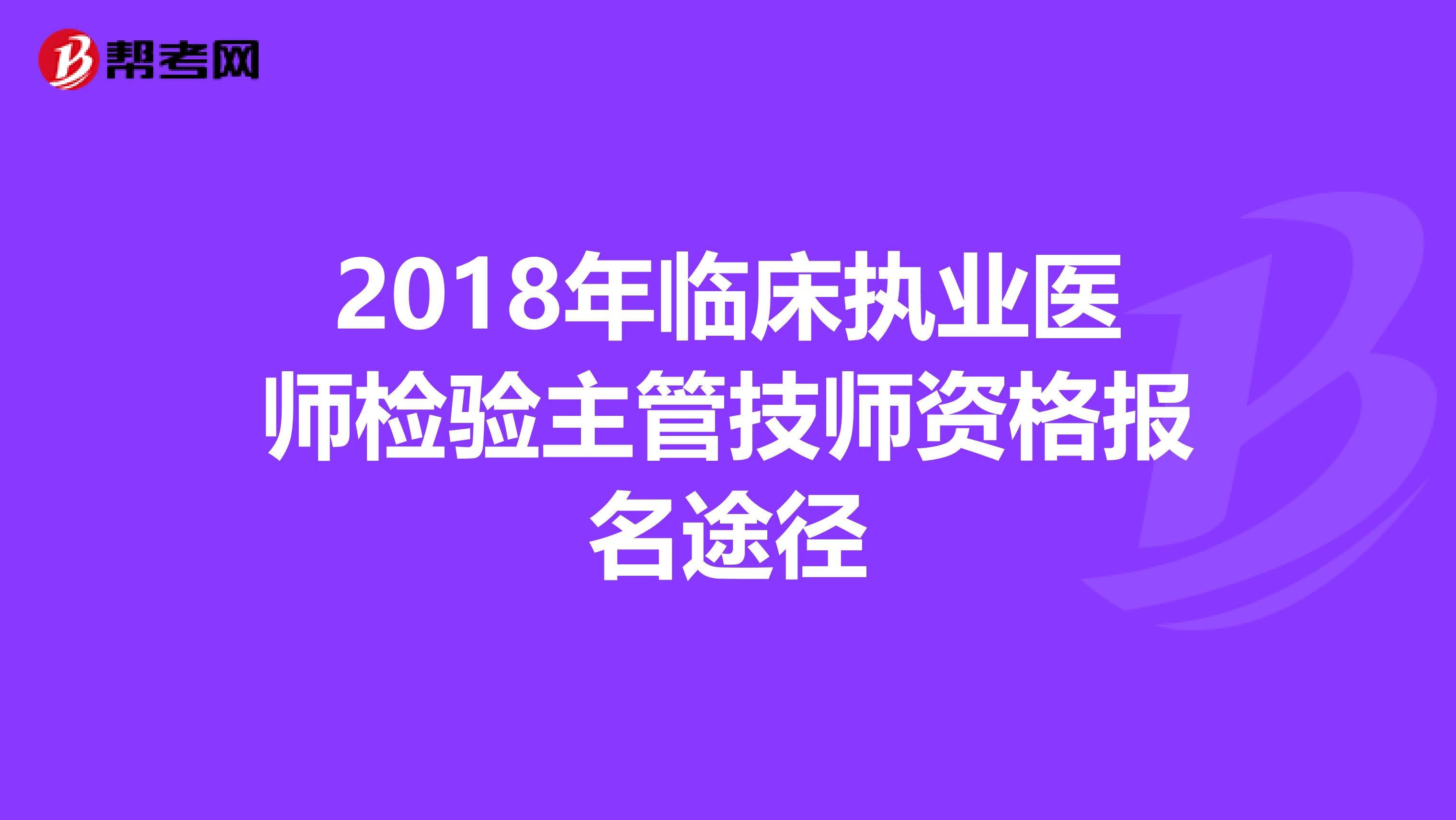 2018年临床执业医师检验主管技师资格报名途径