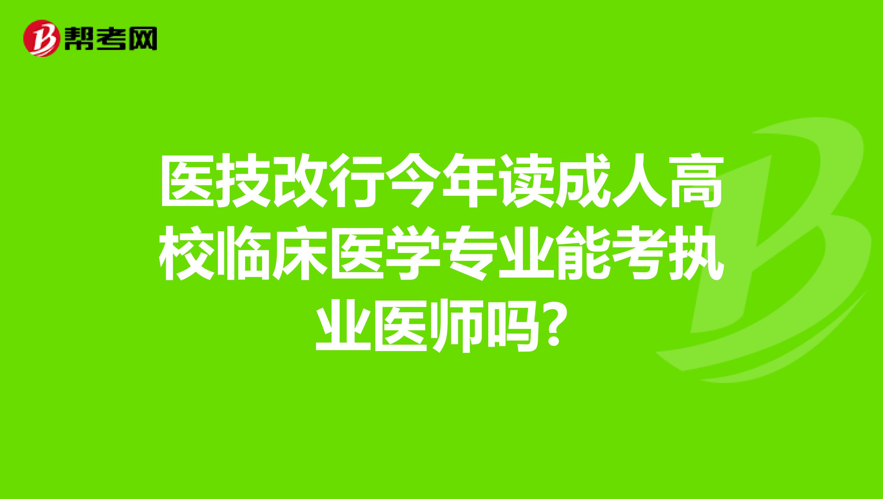 医技改行今年读成人高校临床医学专业能考执业医师吗?