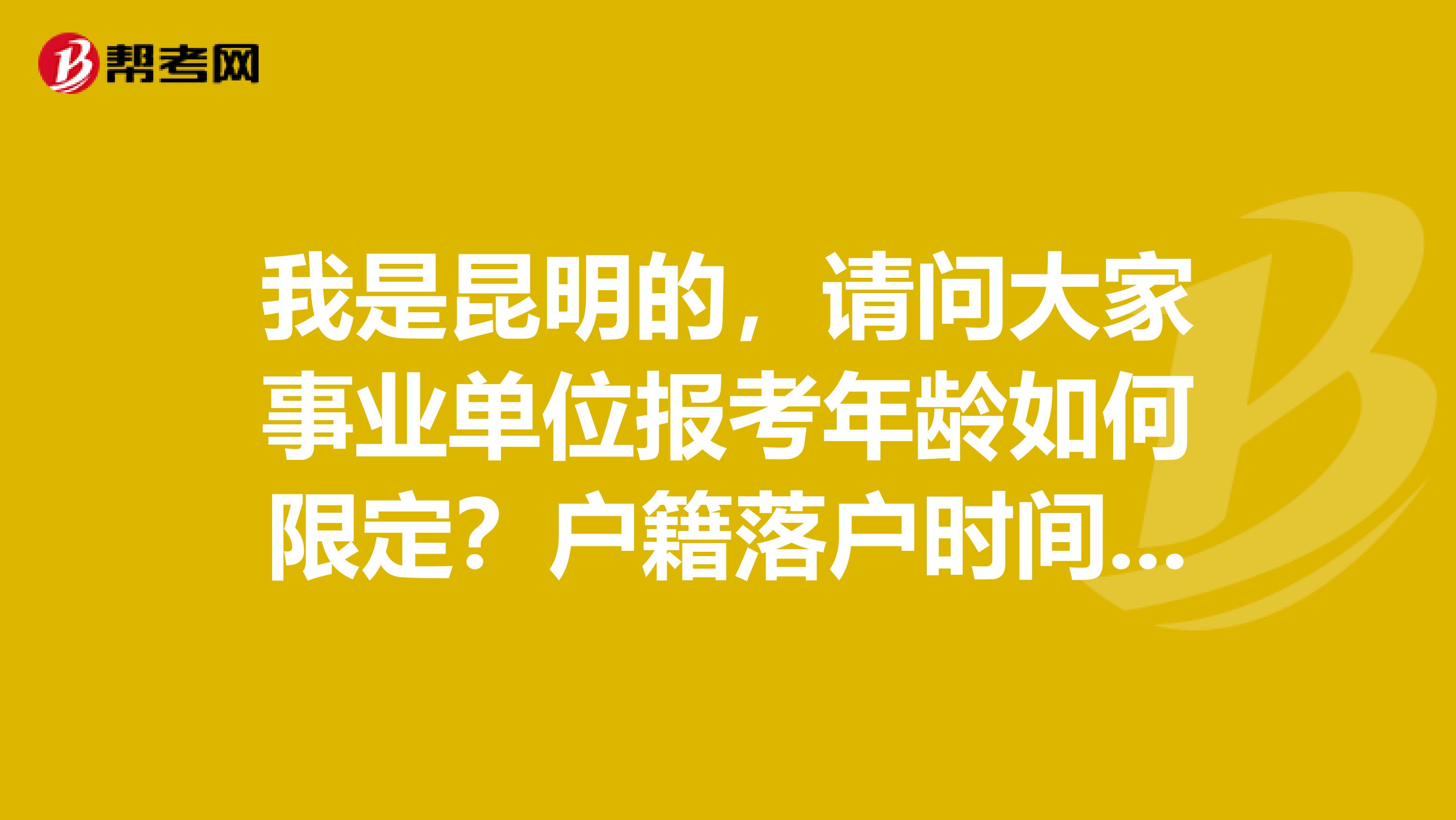 我是昆明的，請問大家事業單位報考年齡如何限定？戶籍落戶時間是怎樣限定的?如何填寫?有沒有備考教材？