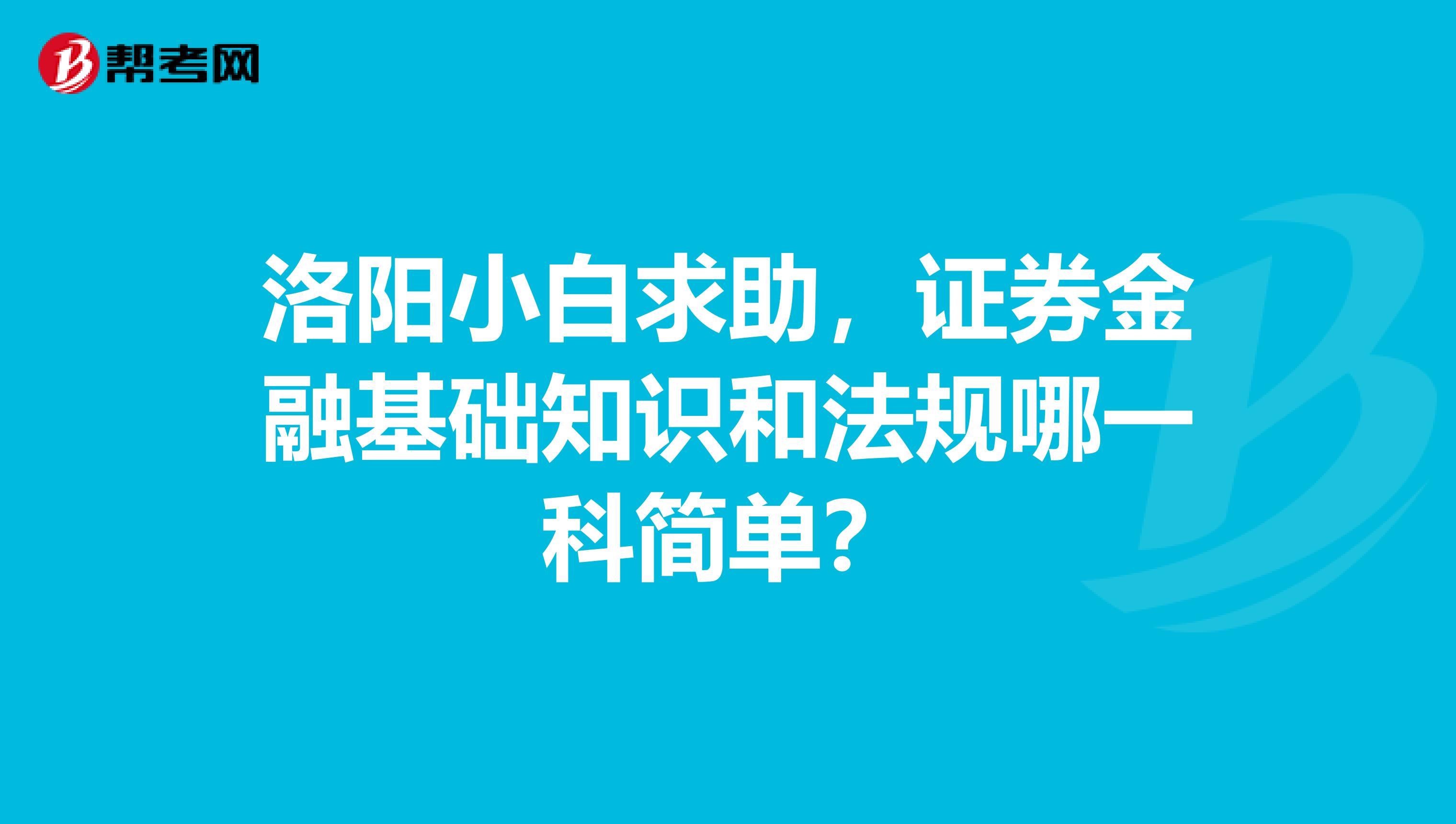 洛阳小白求助，证券金融基础知识和法规哪一科简单？