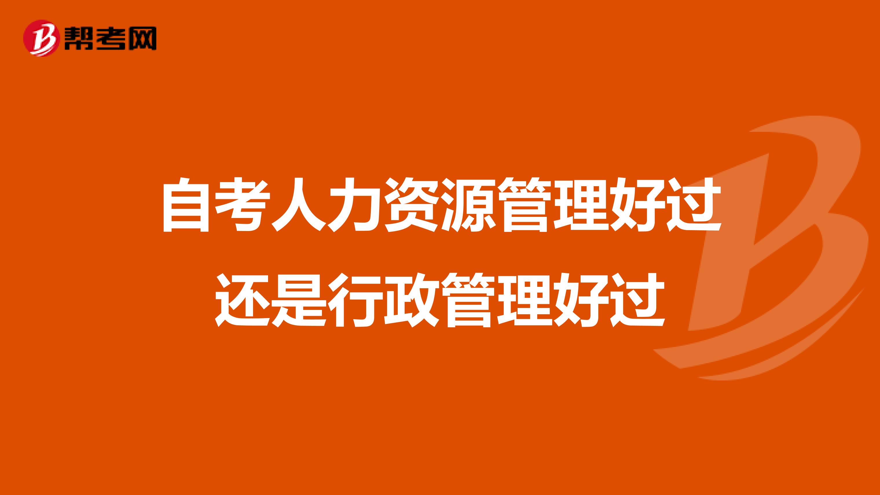 自考人力资源管理好过还是行政管理好过