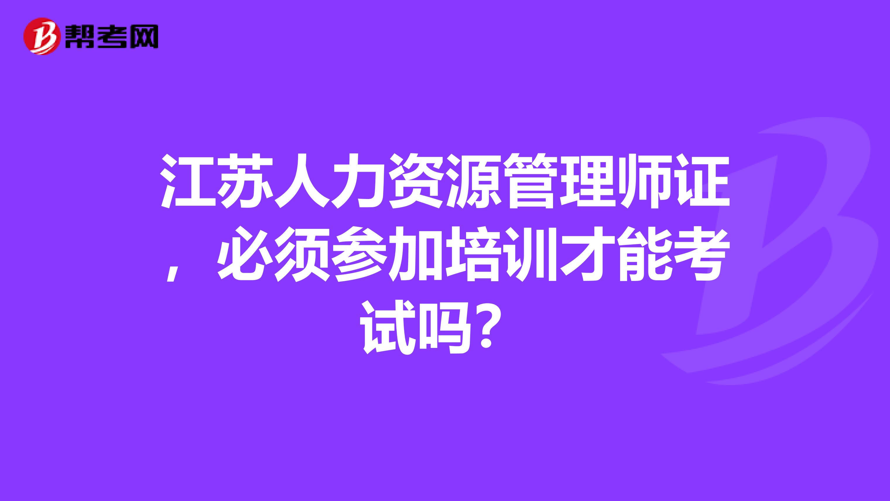 江苏人力资源管理师证，必须参加培训才能考试吗？