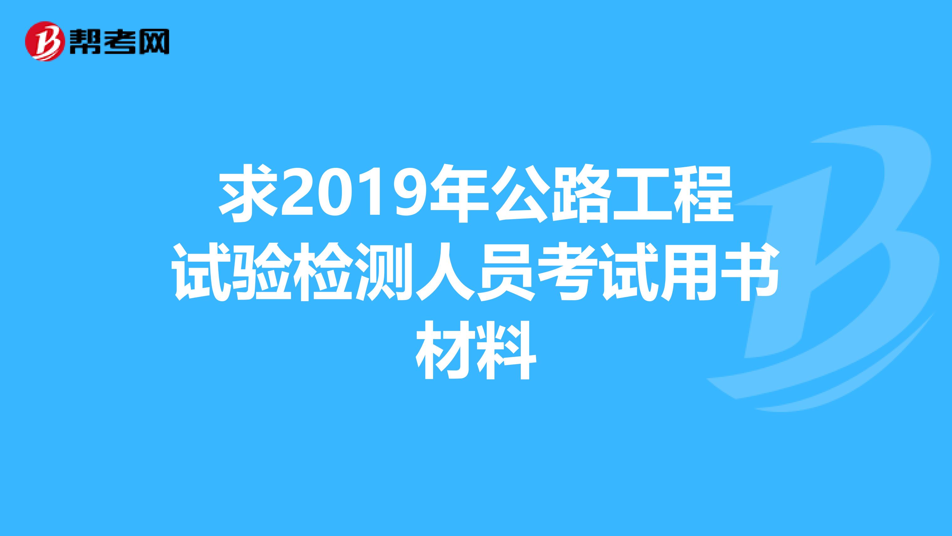 求2019年公路工程试验检测人员考试用书材料
