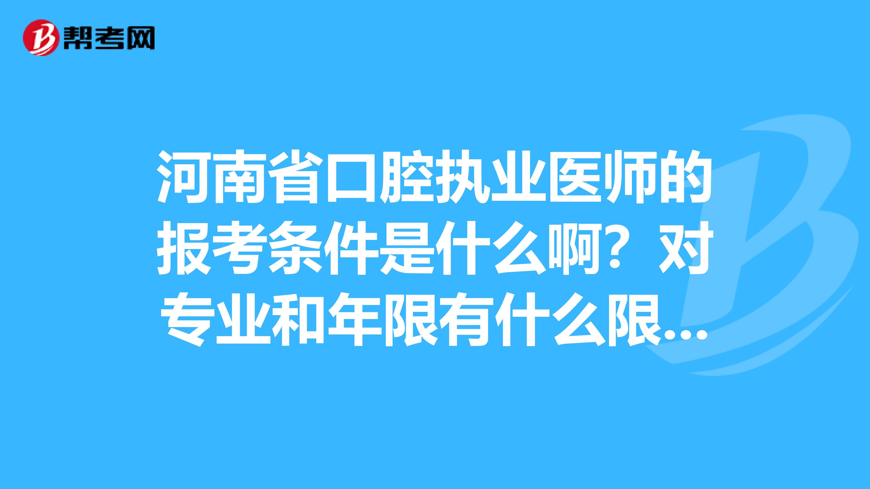 河南省口腔执业医师的报考条件是什么啊？对专业和年限有什么限制呢？资格证领取时间多久?