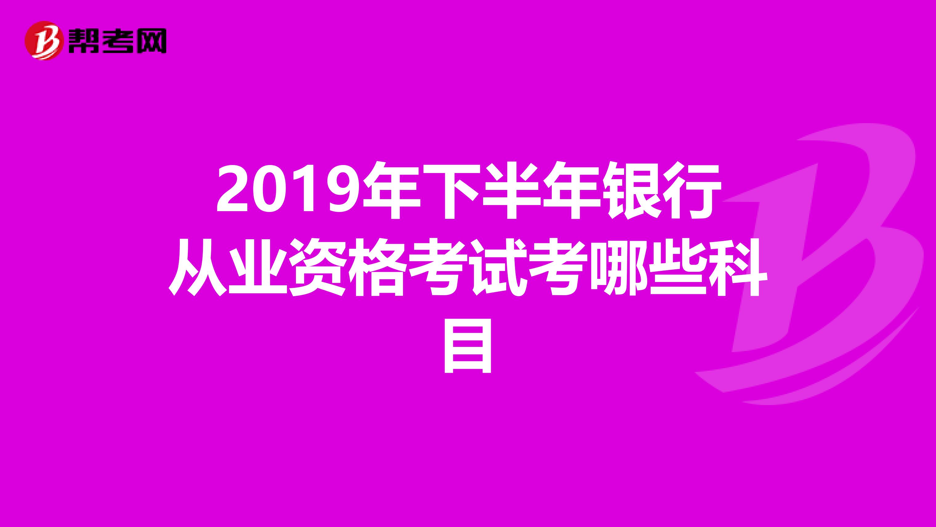 2019年下半年银行从业资格考试考哪些科目