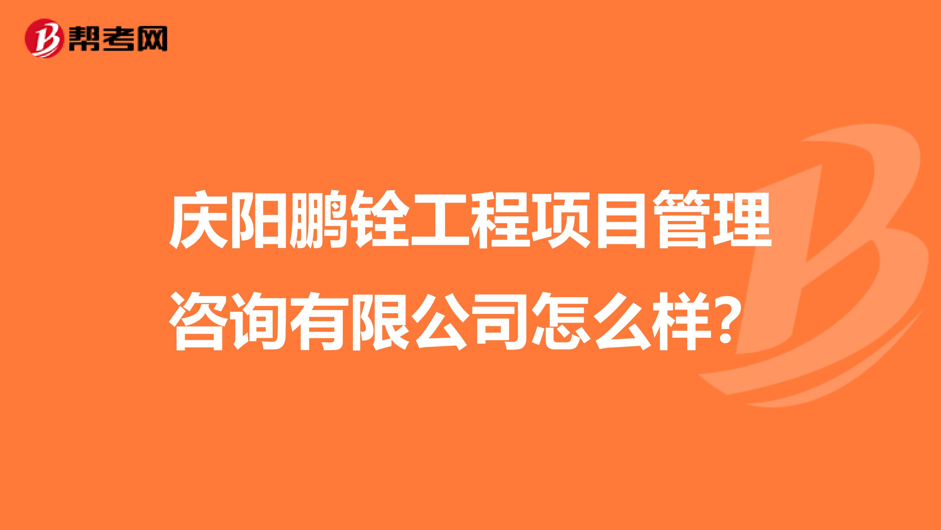 庆阳鹏铨工程项目管理咨询有限公司怎么样?