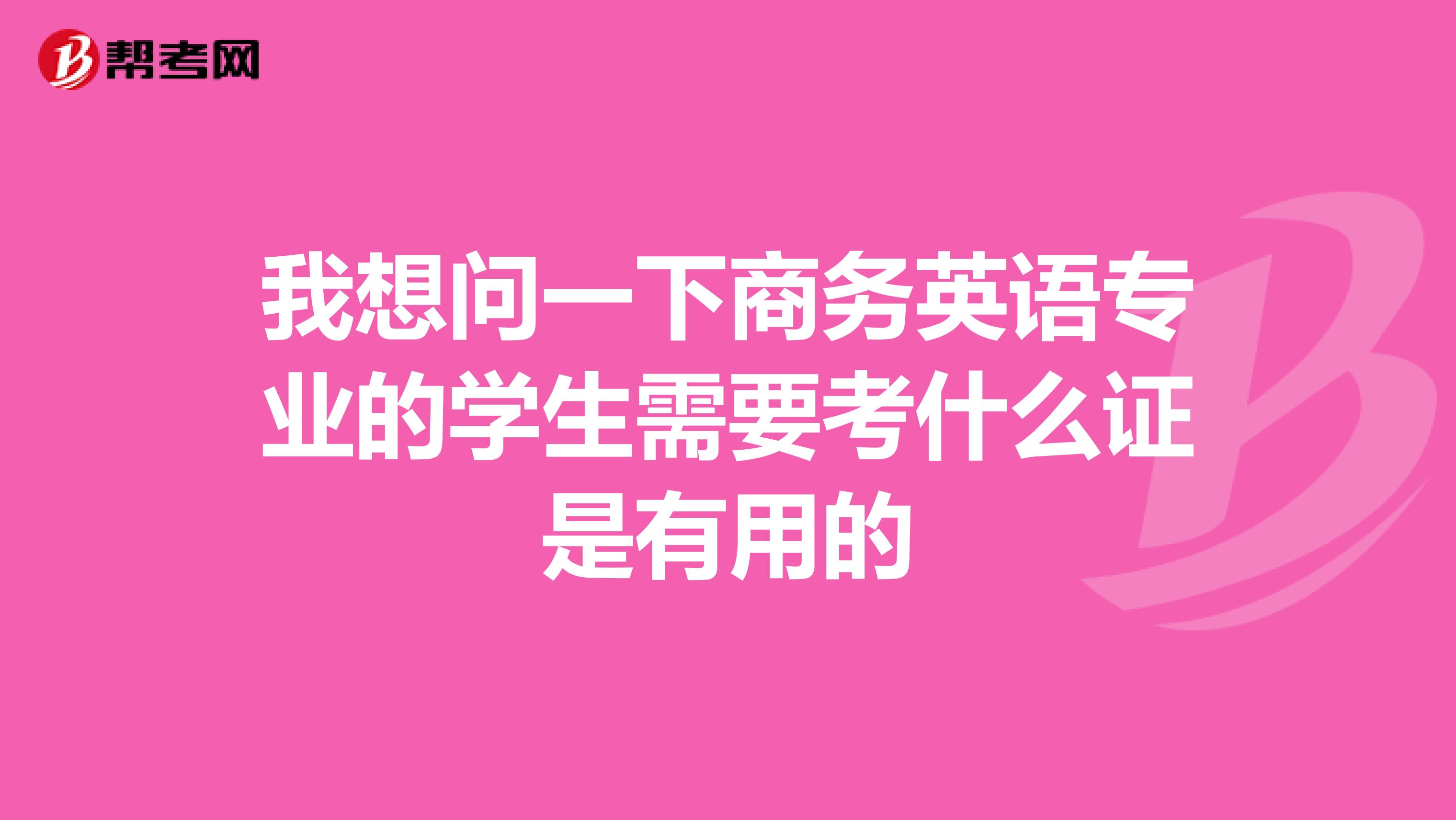 我想问一下商务英语专业的学生需要考什么证是有用的