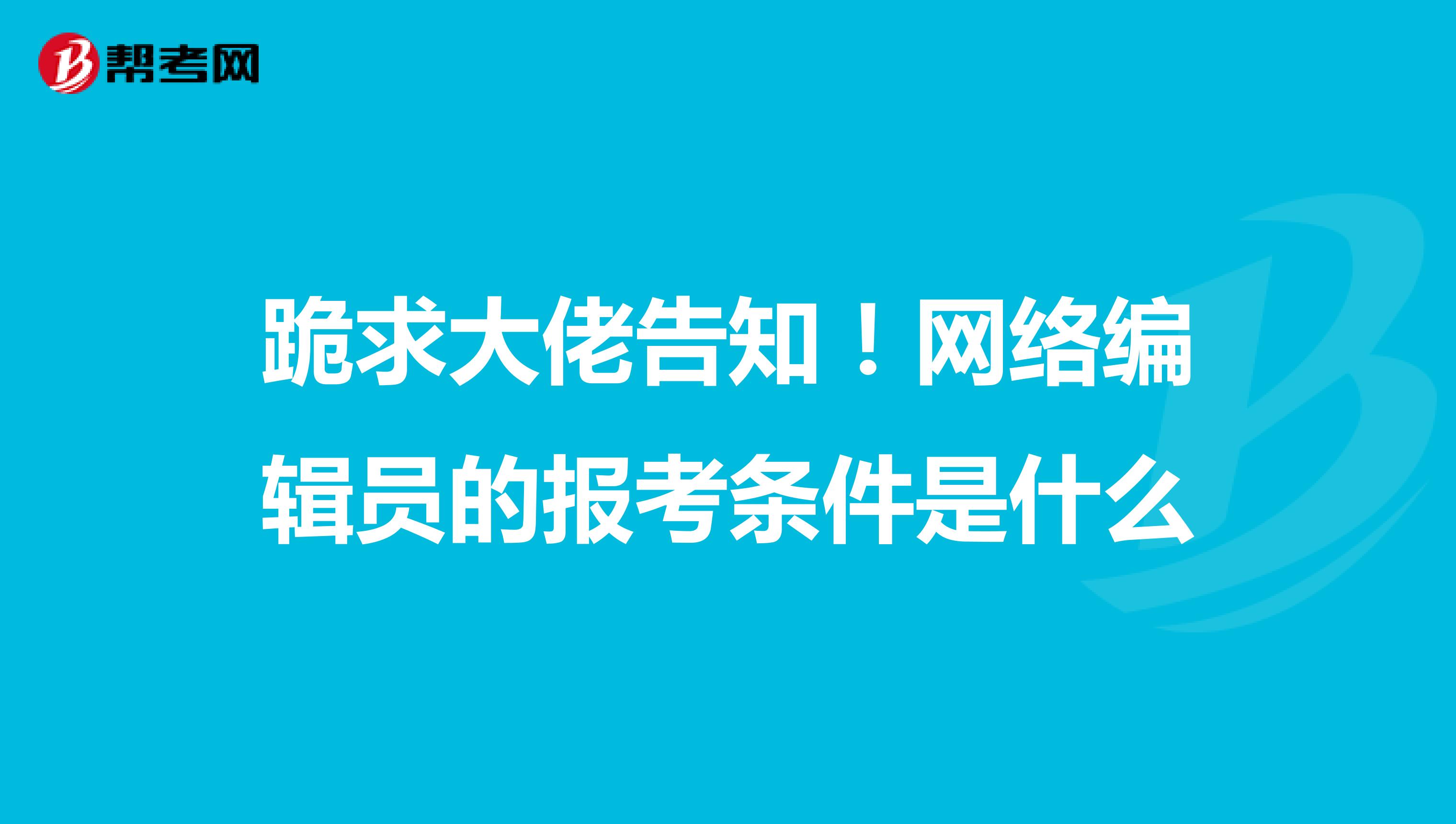 跪求大佬告知!网络编辑员的报考条件是什么