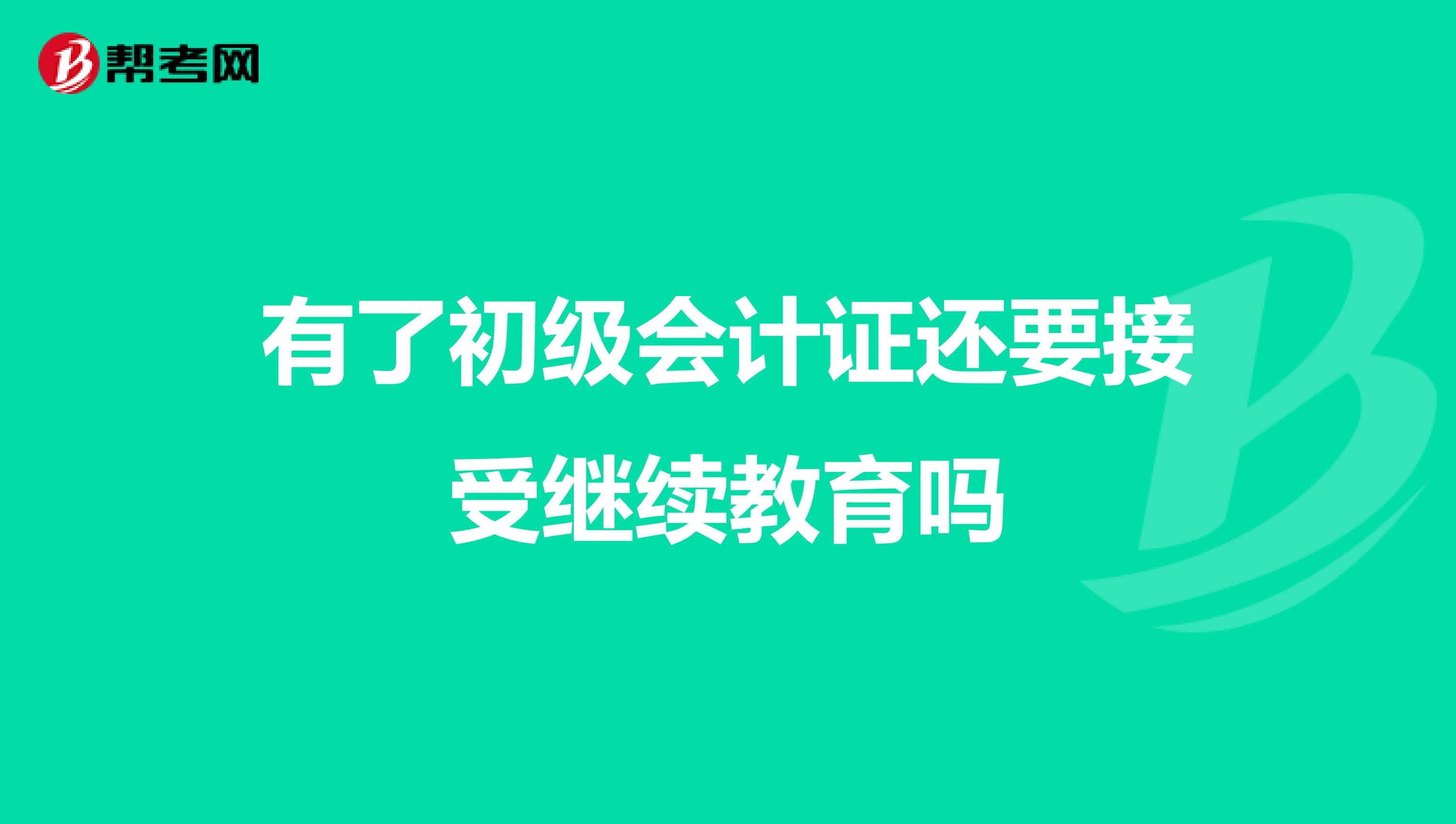 有了初级会计证还要接受继续教育吗