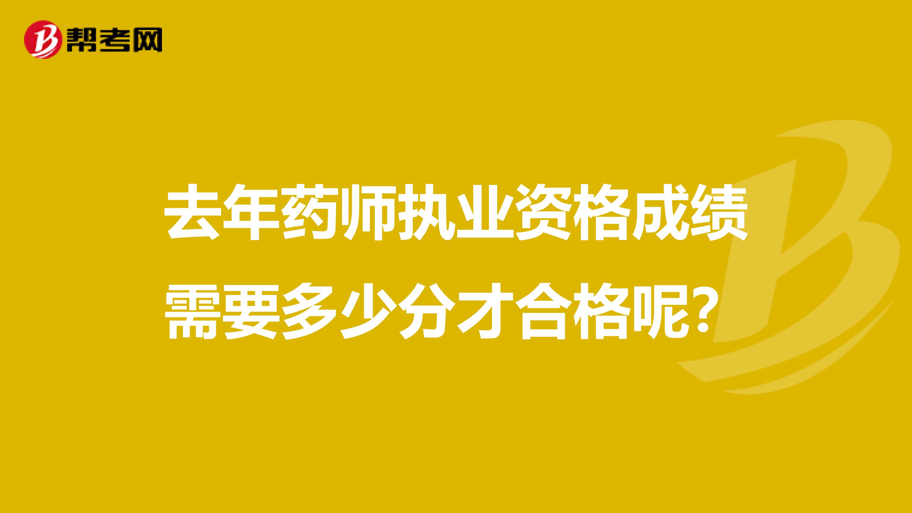 去年药师执业资格成绩需要多少分才合格呢?