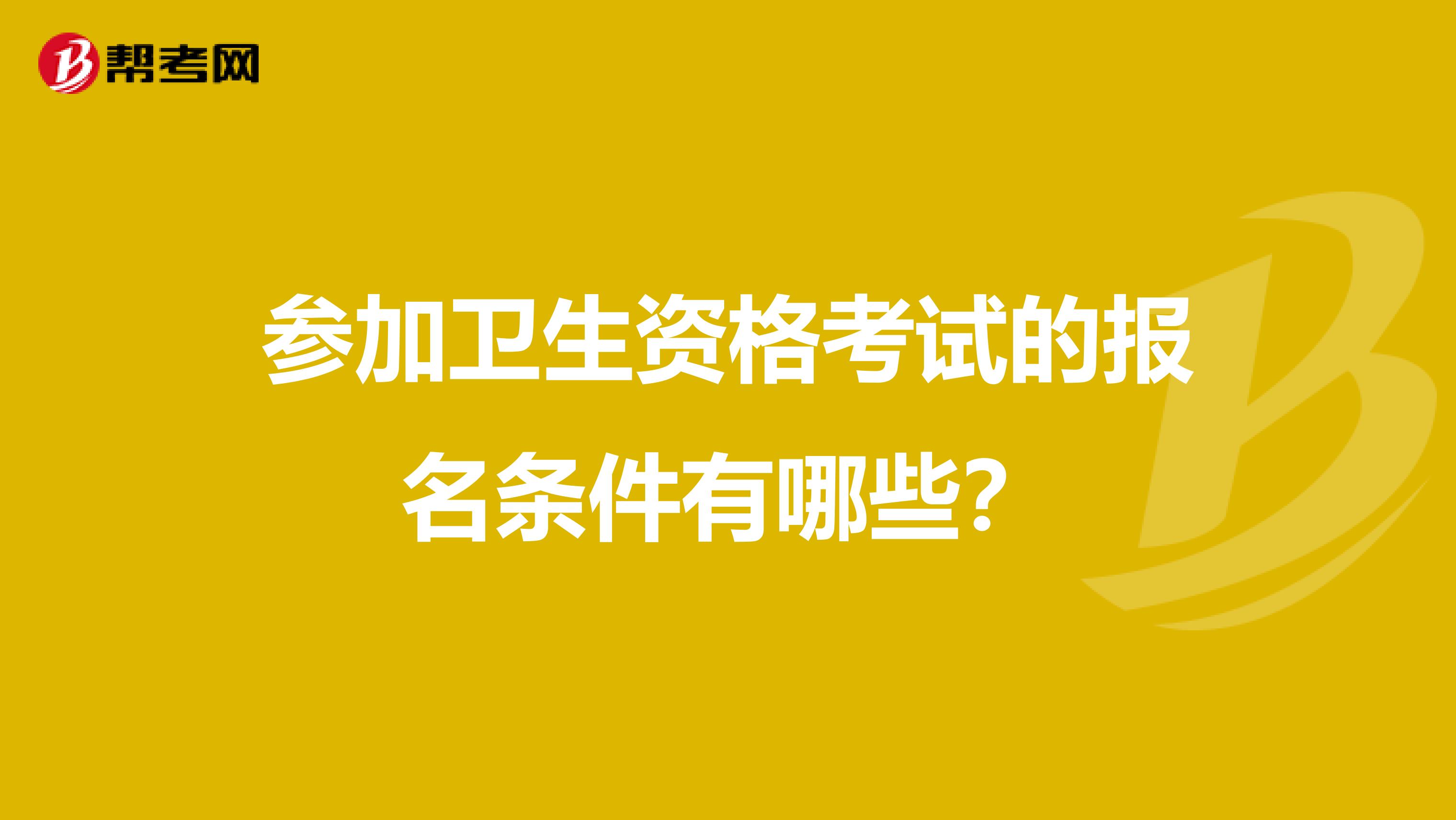 参加卫生资格考试的报名条件有哪些？