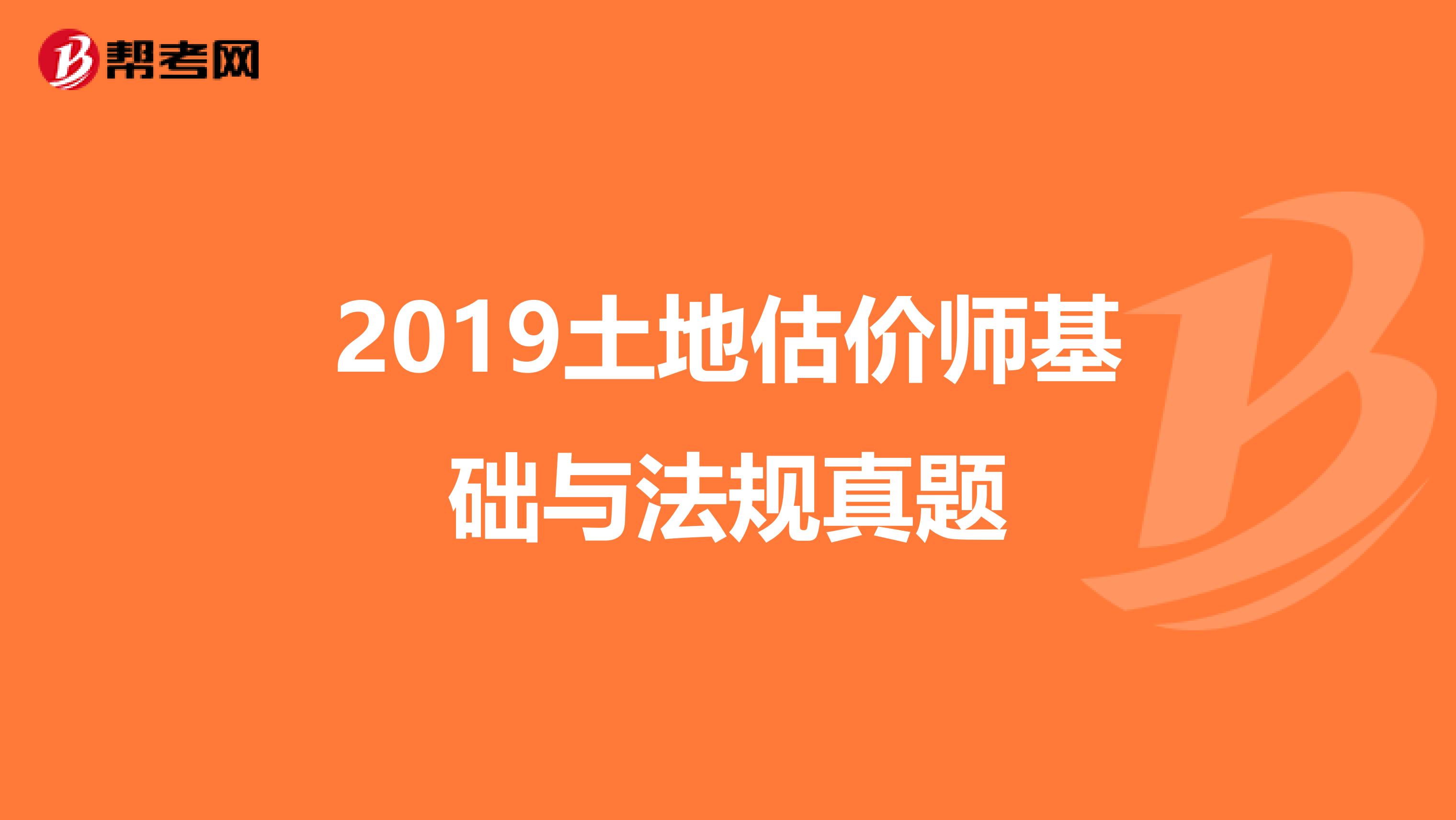 2019土地估价师基础与法规真题