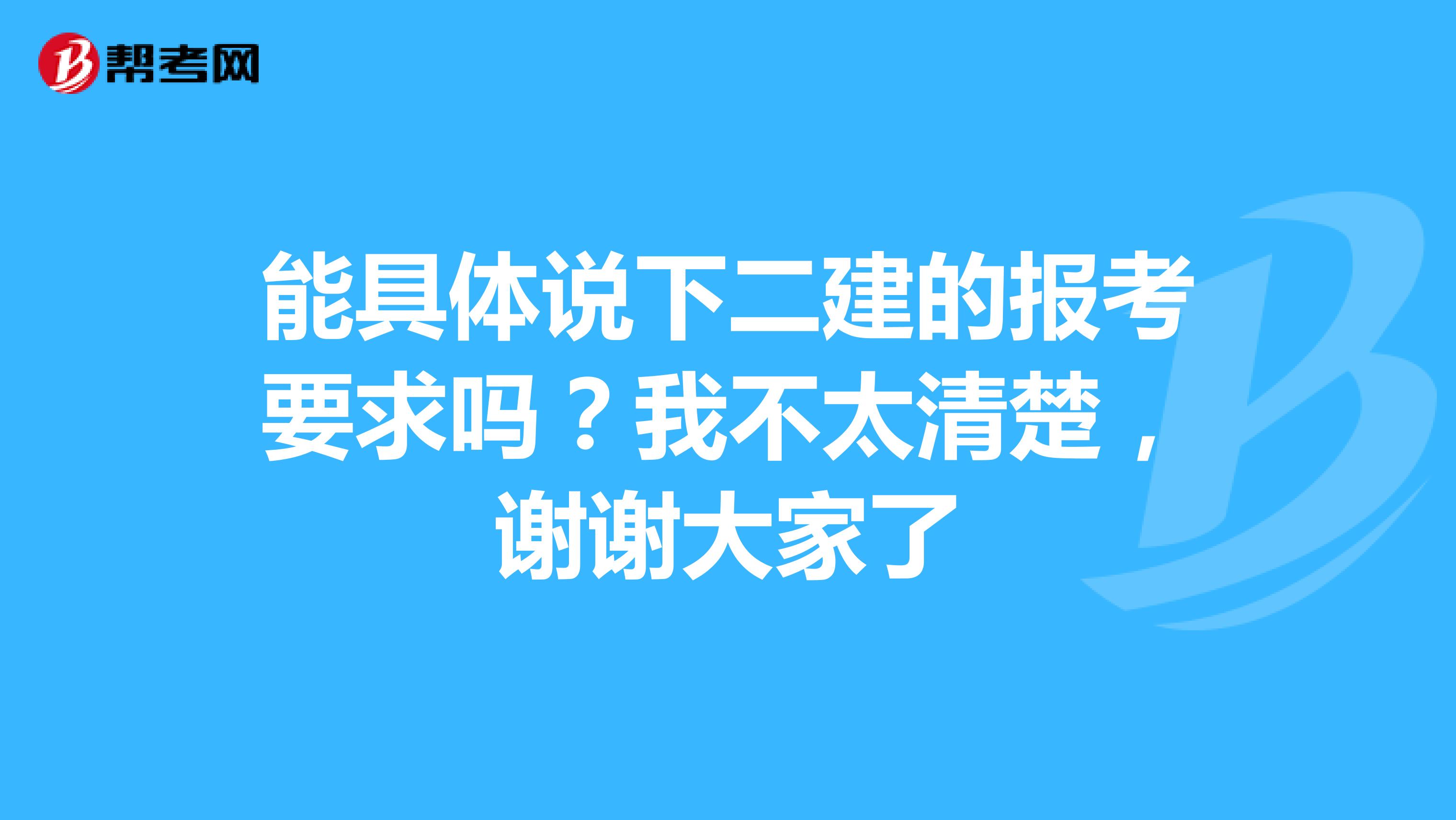 能具体说下二建的报考要求吗?我不太清楚,谢谢大家了