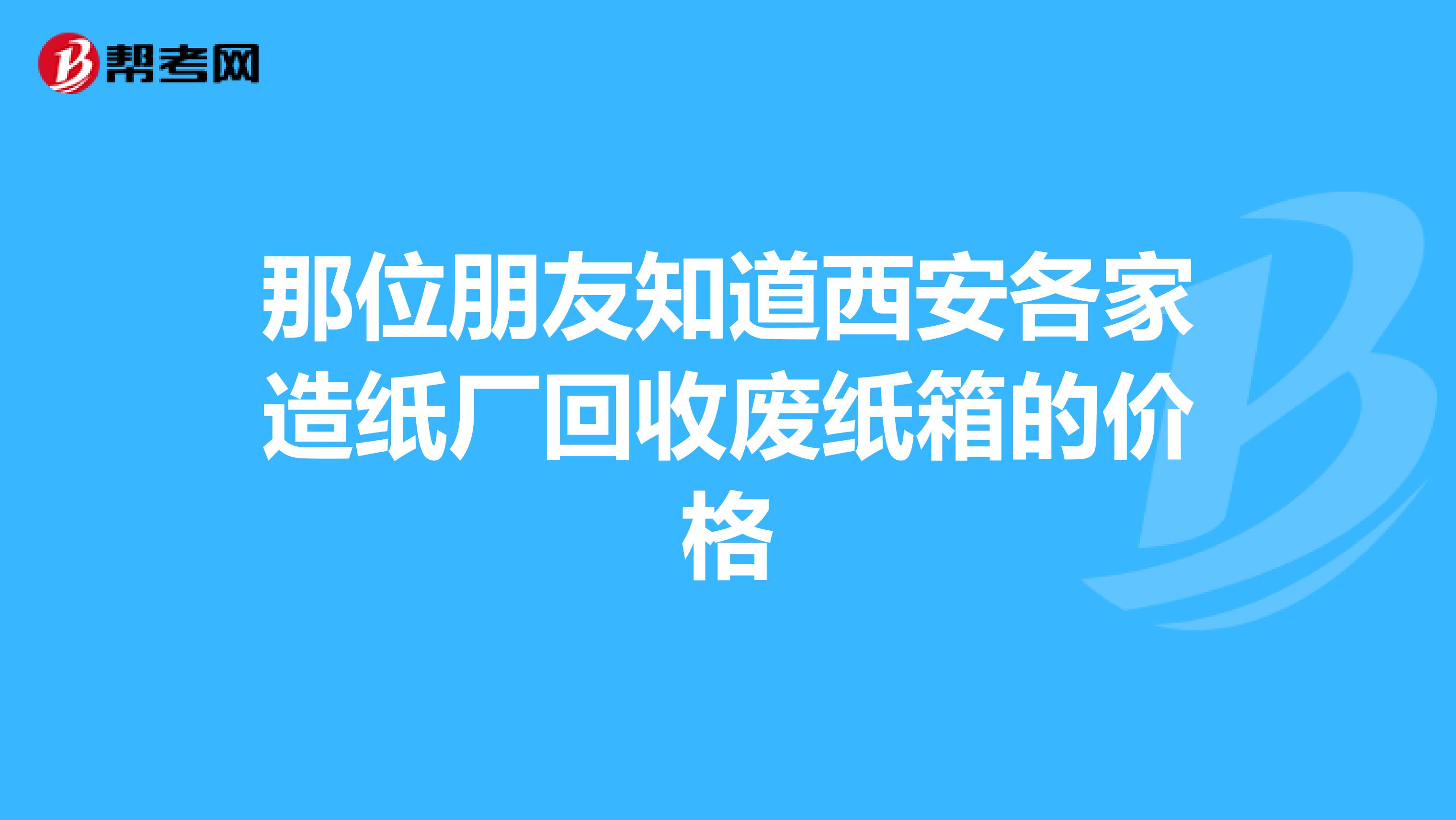 那位朋友知道西安各家造紙廠回收廢紙箱的價(jià)格