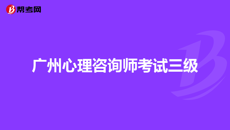 广州心理咨询师考试三级