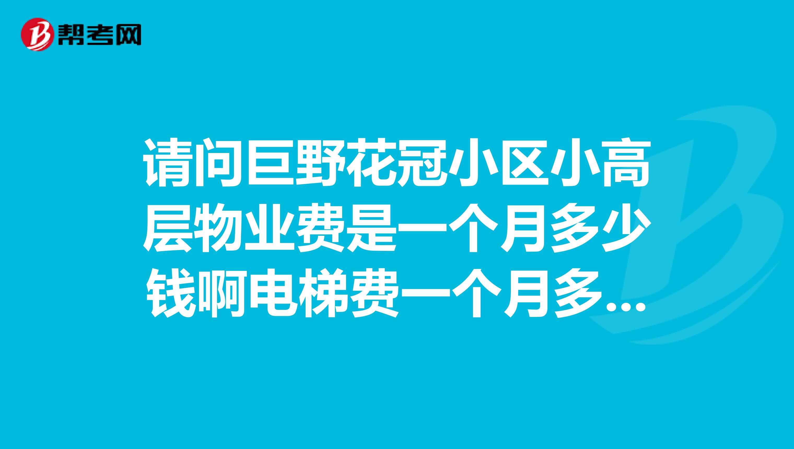 请问巨野花冠小区小高层物业费是一个月多少钱啊电梯费一个月多少啊谢谢