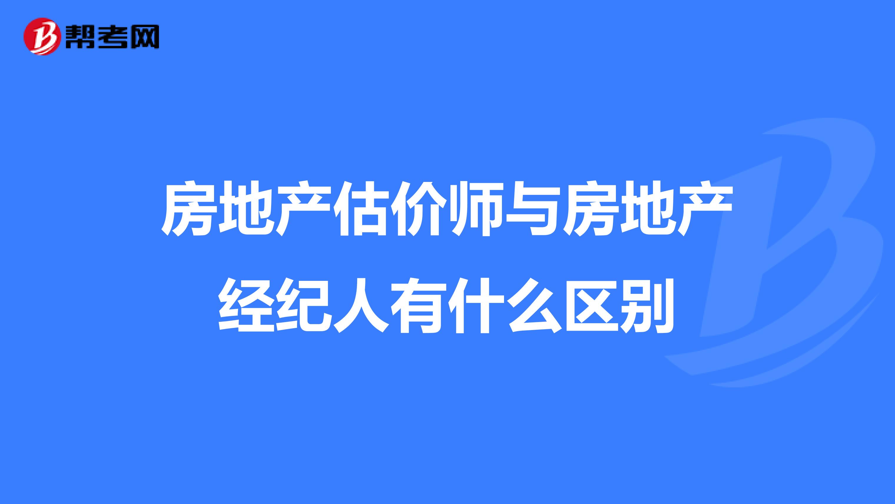 房地产估价师与房地产经纪人有什么区别