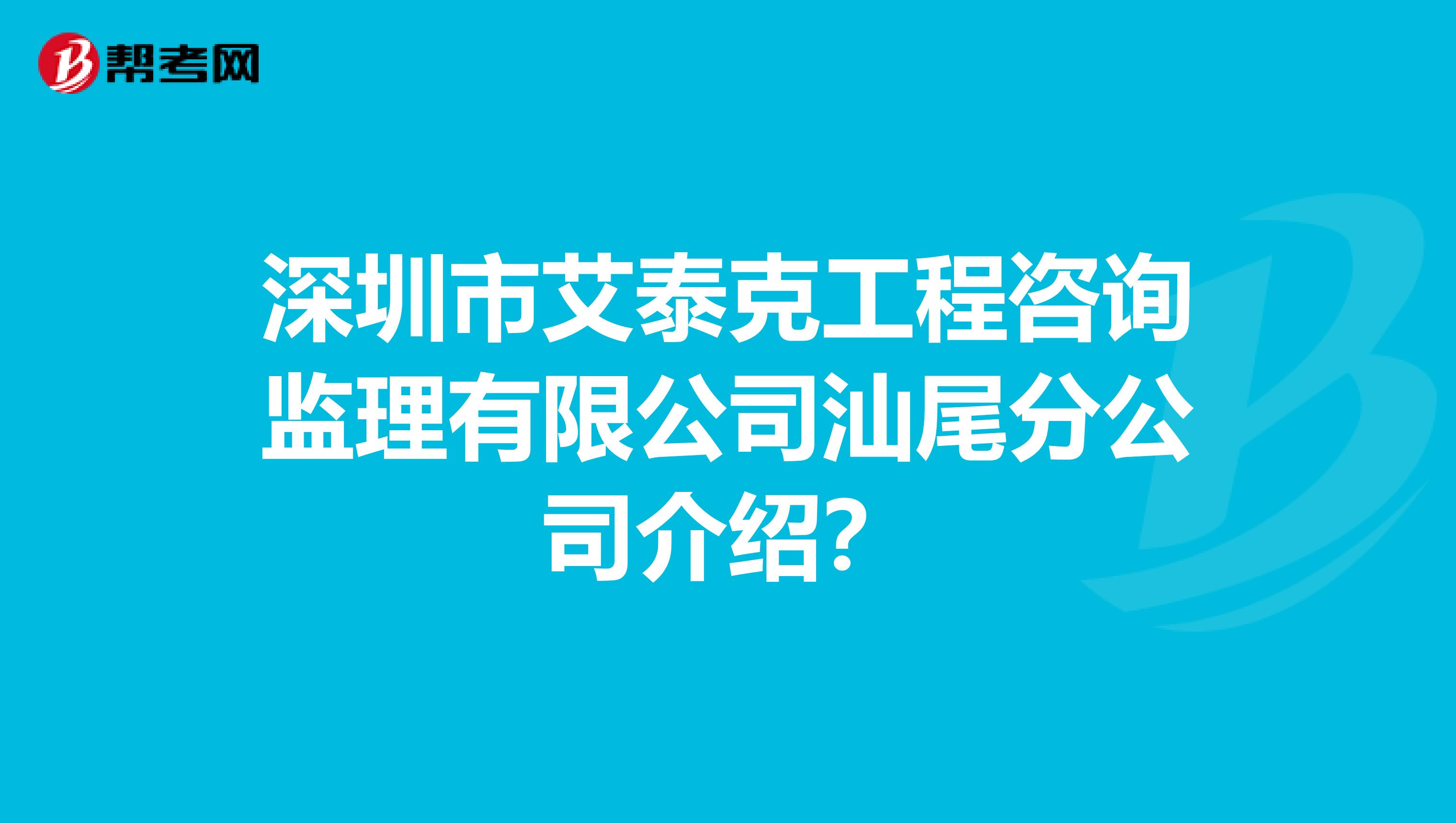 深圳市艾泰克工程咨询监理有限公司汕尾分公司介绍？