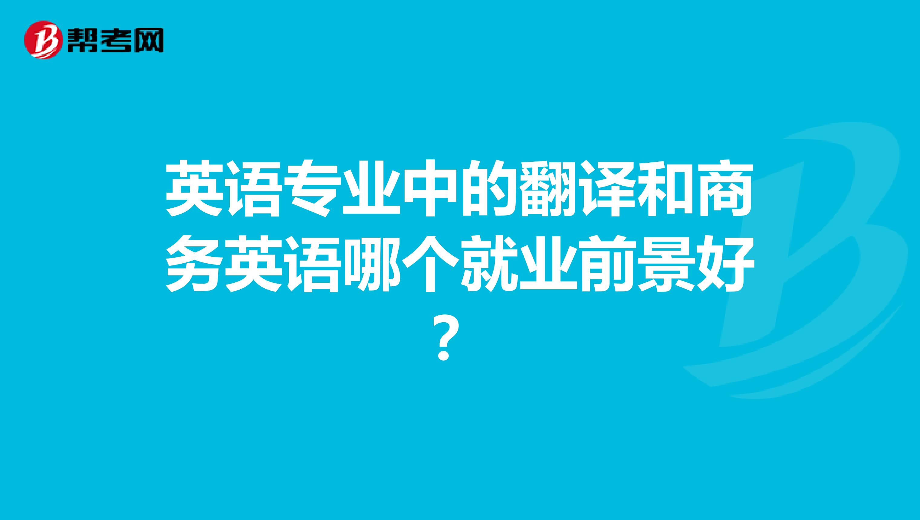 英语专业中的翻译和商务英语哪个就业前景好?
