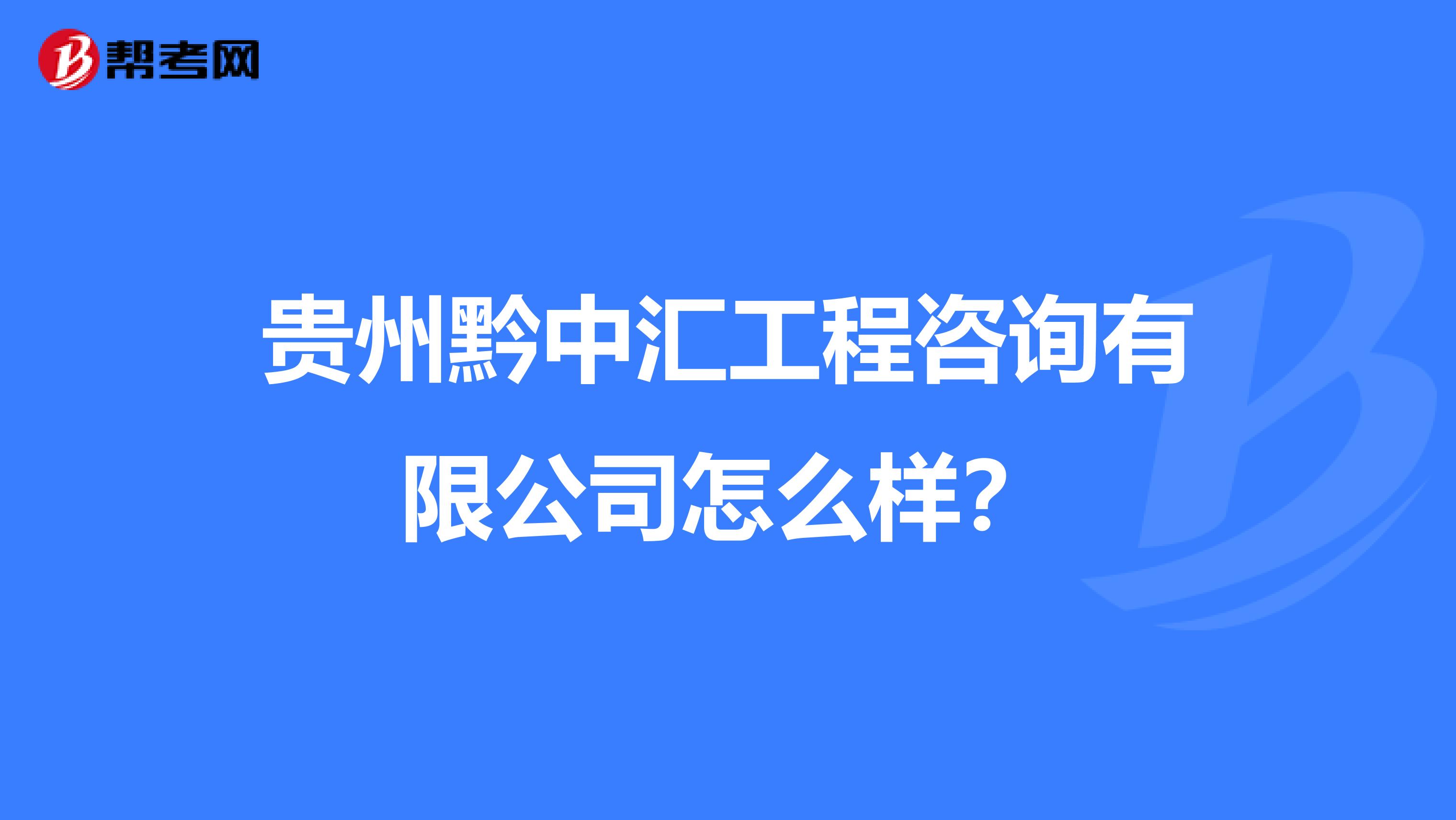 贵州黔中汇工程咨询有限公司怎么样？