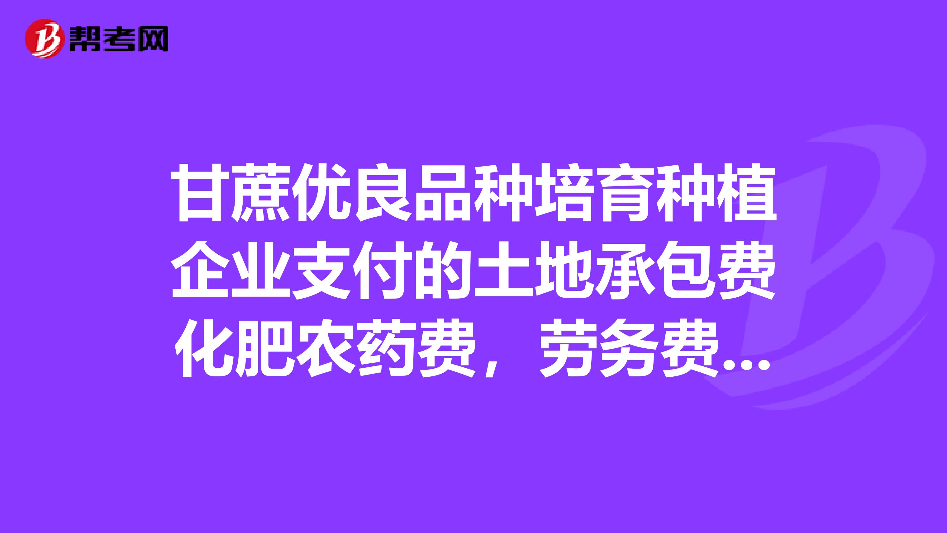 甘蔗优良品种培育种植企业支付的土地承包费化肥农药费,劳务费等收获前的支出如何入